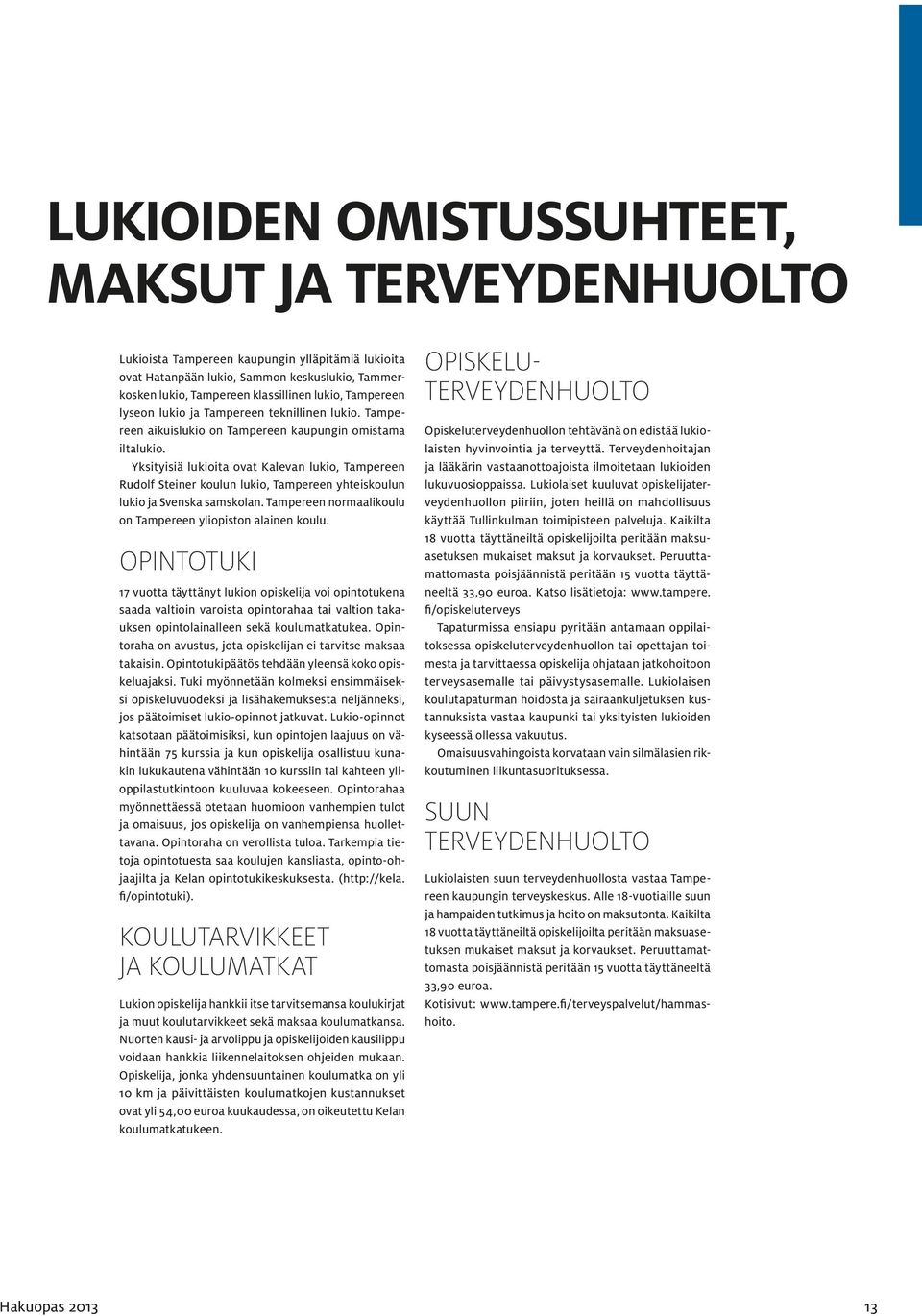 Yksityisiä lukioita ovat Kalevan lukio, Tampereen Rudolf Steiner koulun lukio, Tampereen yhteiskoulun lukio ja Svenska samskolan. Tampereen normaalikoulu on Tampereen yliopiston alainen koulu.