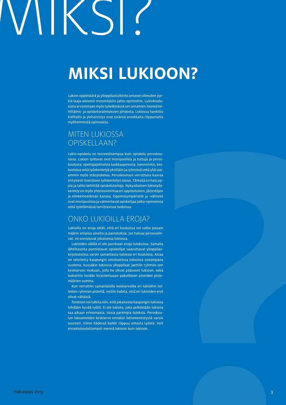 Lukiossa hankittu kielitaito ja yleissivistys ovat sinänsä arvokkaita riippumatta myöhemmistä opinnoista. MITEN LUKIOSSA OPISKELLAAN? Lukio-opiskelu on teoreettisempaa kuin opiskelu peruskoulussa.