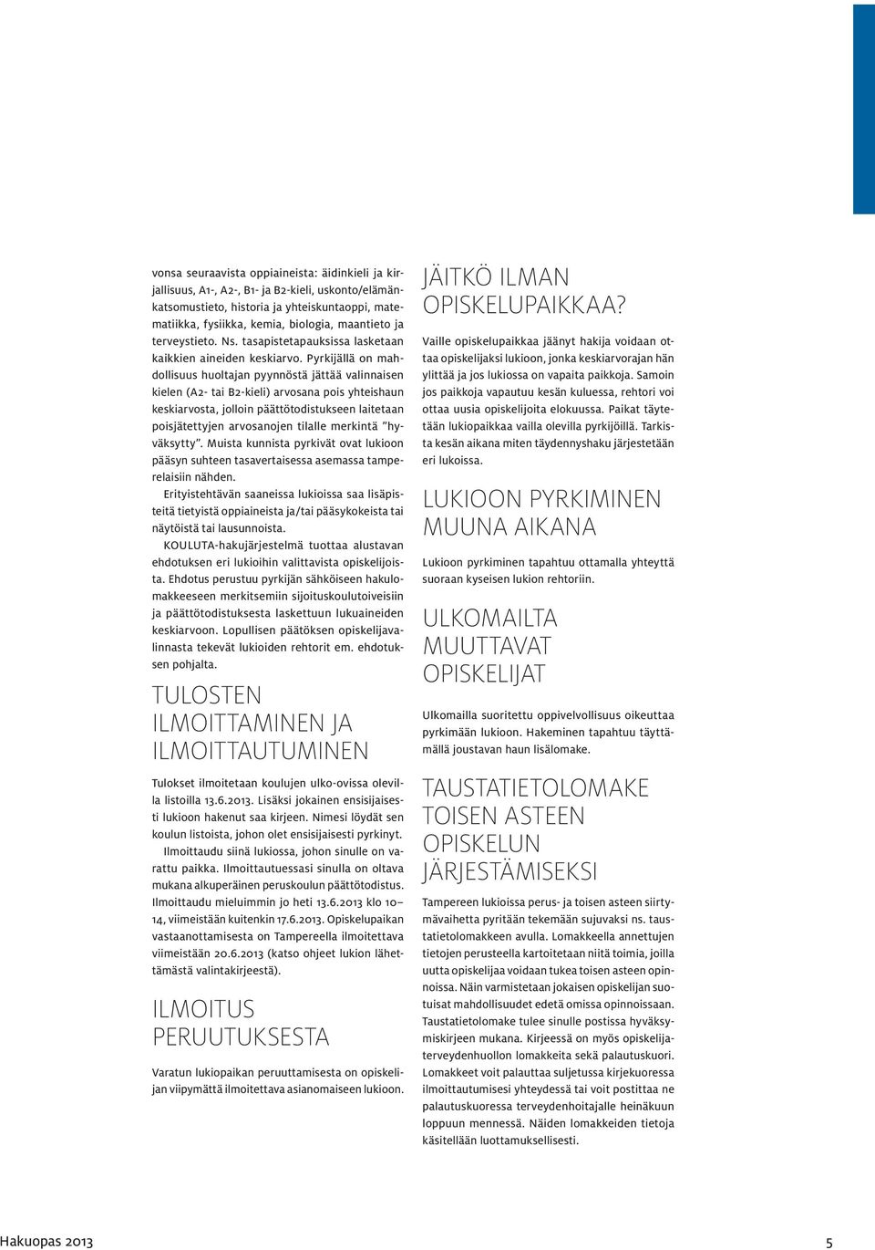 Pyrkijällä on mahdollisuus huoltajan pyynnöstä jättää valinnaisen kielen (A2- tai B2-kieli) arvosana pois yhteishaun keskiarvosta, jolloin päättötodistukseen laitetaan poisjätettyjen arvosanojen