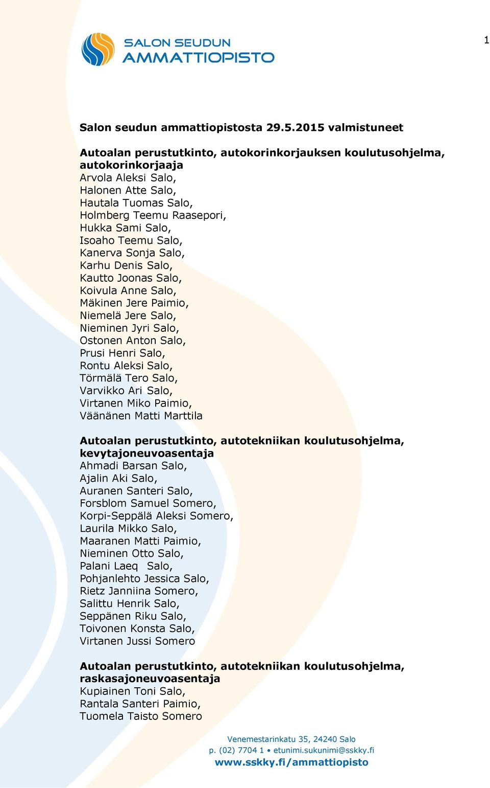 Isoaho Teemu Salo, Kanerva Sonja Salo, Karhu Denis Salo, Kautto Joonas Salo, Koivula Anne Salo, Mäkinen Jere Paimio, Niemelä Jere Salo, Nieminen Jyri Salo, Ostonen Anton Salo, Prusi Henri Salo, Rontu