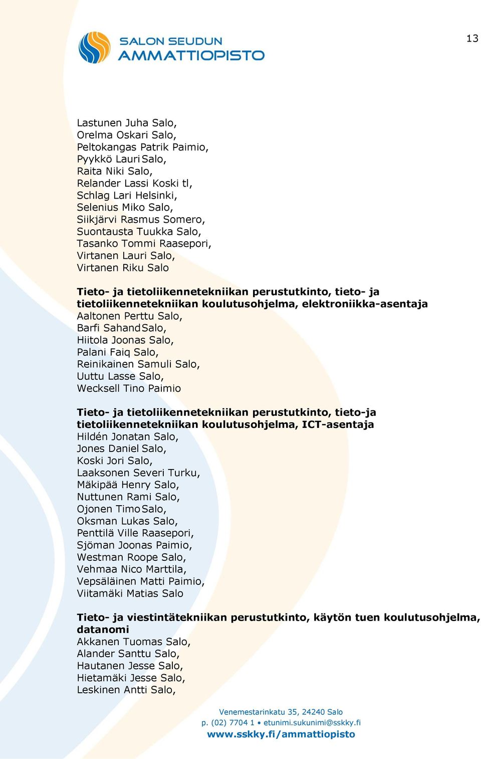 elektroniikka-asentaja Aaltonen Perttu Salo, Barfi Sahand Salo, Hiitola Joonas Salo, Palani Faiq Salo, Reinikainen Samuli Salo, Uuttu Lasse Salo, Wecksell Tino Paimio Tieto- ja tietoliikennetekniikan