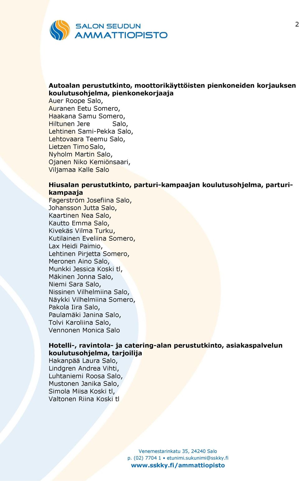 Fagerström Josefiina Salo, Johansson Jutta Salo, Kaartinen Nea Salo, Kautto Emma Salo, Kivekäs Vilma Turku, Kutilainen Eveliina Somero, Lax Heidi Paimio, Lehtinen Pirjetta Somero, Meronen Aino Salo,