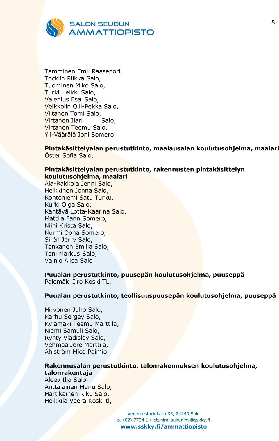 Ala-Rakkola Jenni Salo, Heikkinen Jonna Salo, Kontoniemi Satu Turku, Kurki Olga Salo, Kähtävä Lotta-Kaarina Salo, Mattila Fanni Somero, Niini Krista Salo, Nurmi Oona Somero, Sirén Jerry Salo,