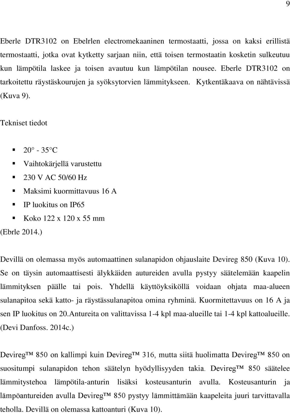 Tekniset tiedot 20-35 C Vaihtokärjellä varustettu 230 V AC 50/60 Hz Maksimi kuormittavuus 16 A IP luokitus on IP65 Koko 122 x 120 x 55 mm (Ebrle 2014.