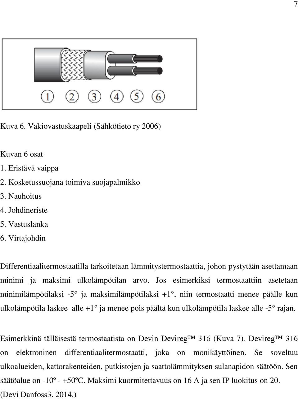 Jos esimerkiksi termostaattiin asetetaan minimilämpötilaksi -5 ja maksimilämpötilaksi +1, niin termostaatti menee päälle kun ulkolämpötila laskee alle +1 ja menee pois päältä kun ulkolämpötila laskee