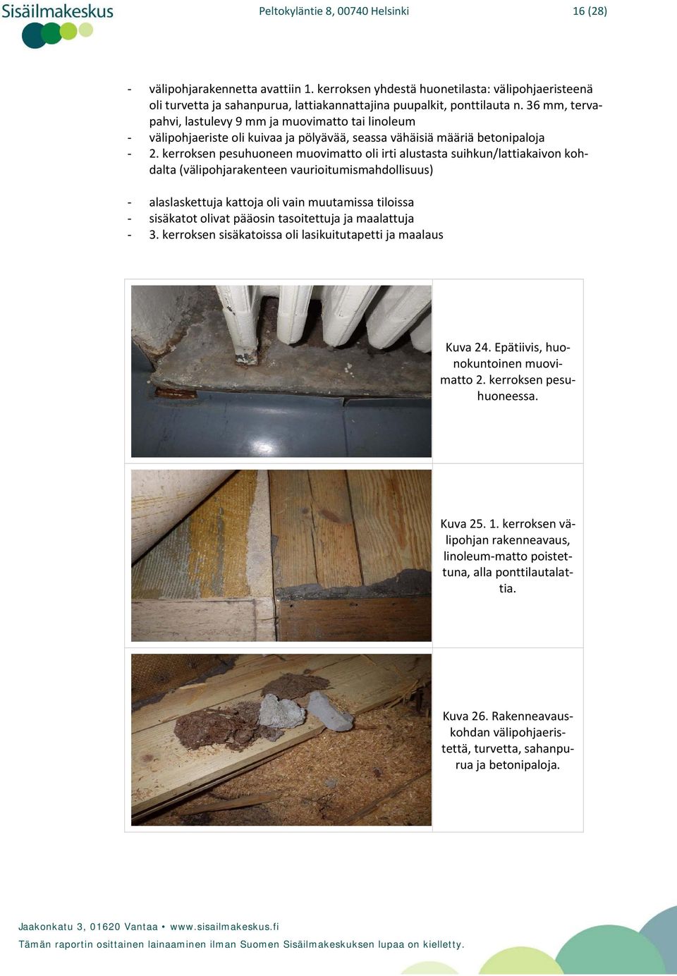 kerroksen pesuhuoneen muovimatto oli irti alustasta suihkun/lattiakaivon kohdalta (välipohjarakenteen vaurioitumismahdollisuus) alaslaskettuja kattoja oli vain muutamissa tiloissa sisäkatot olivat