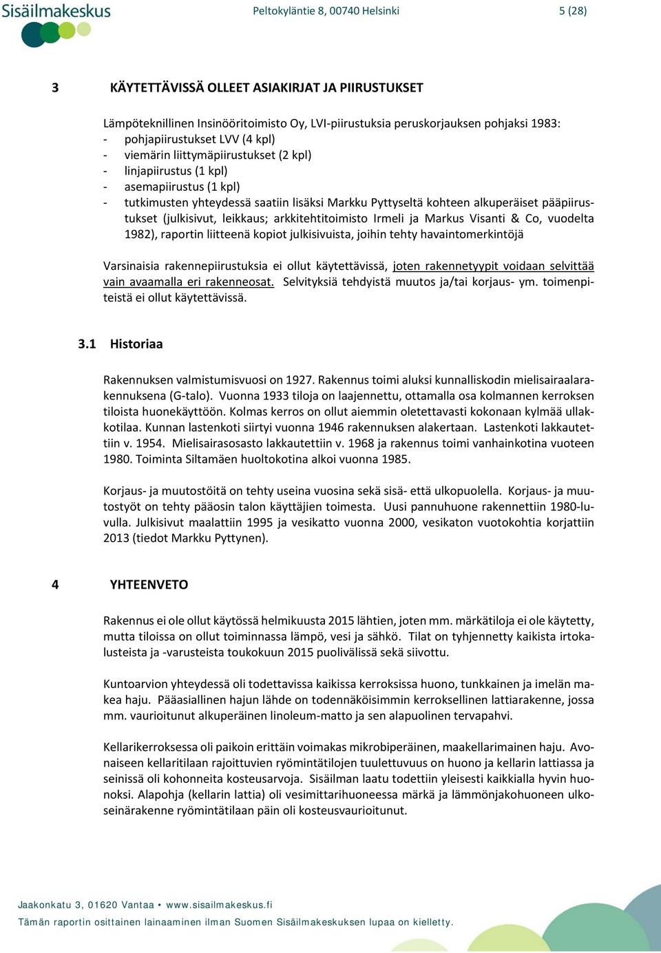 leikkaus; arkkitehtitoimisto Irmeli ja Markus Visanti & Co, vuodelta 1982), raportin liitteenä kopiot julkisivuista, joihin tehty havaintomerkintöjä Varsinaisia rakennepiirustuksia ei ollut