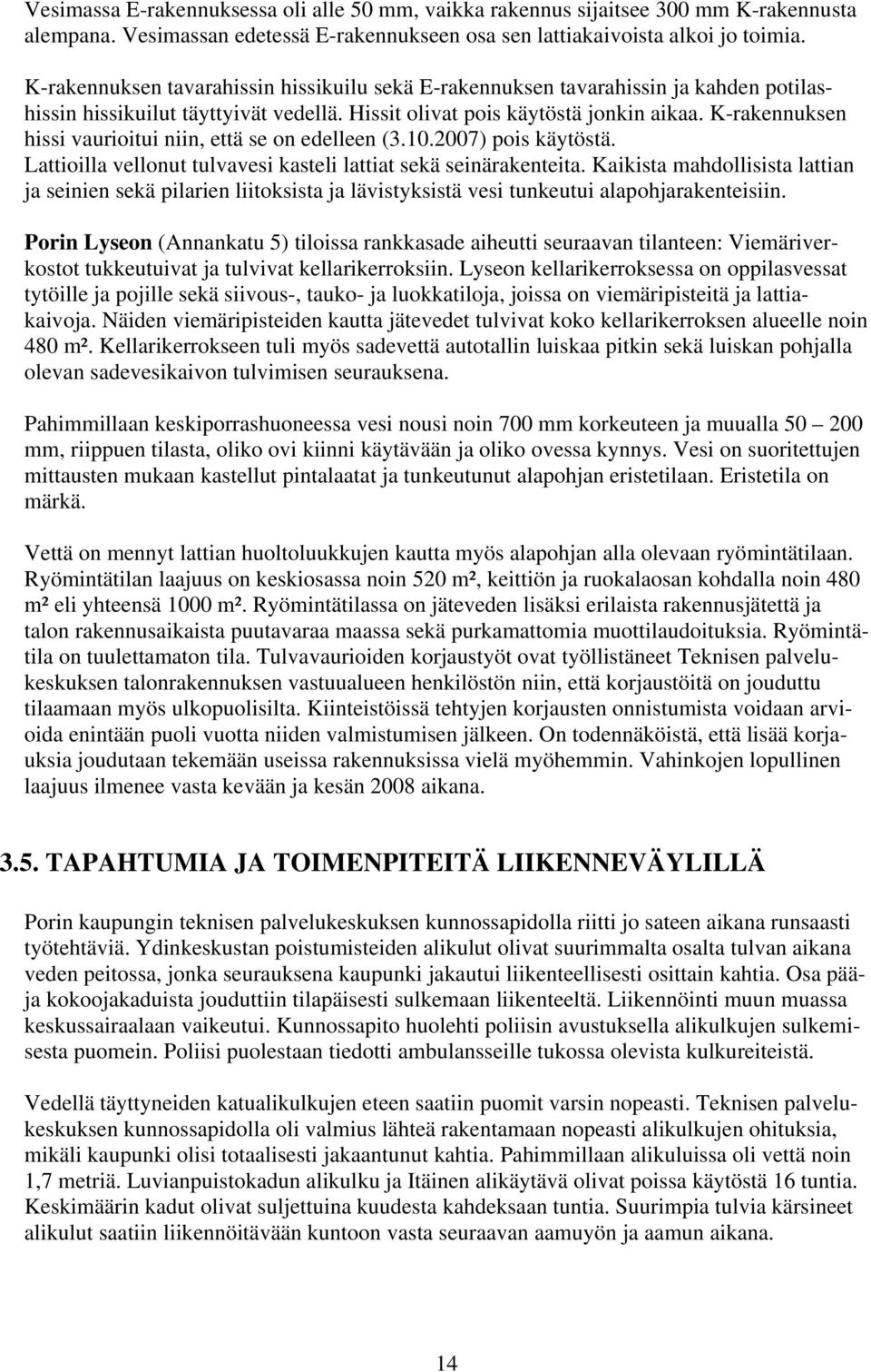 K-rakennuksen hissi vaurioitui niin, että se on edelleen (3.10.2007) pois käytöstä. Lattioilla vellonut tulvavesi kasteli lattiat sekä seinärakenteita.