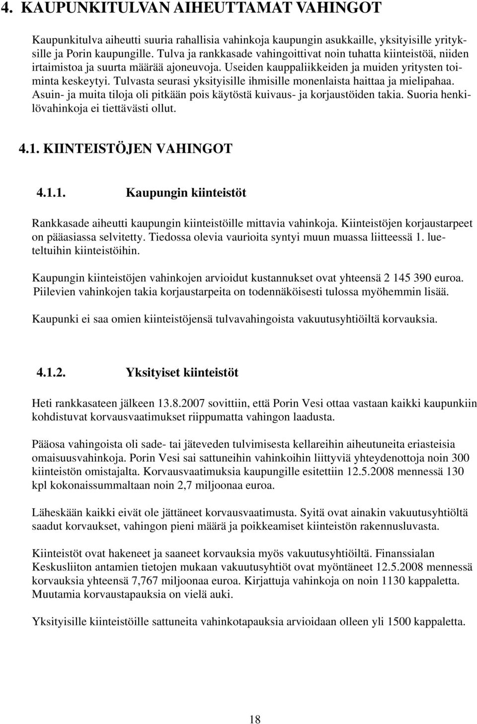 Tulvasta seurasi yksityisille ihmisille monenlaista haittaa ja mielipahaa. Asuin- ja muita tiloja oli pitkään pois käytöstä kuivaus- ja korjaustöiden takia.