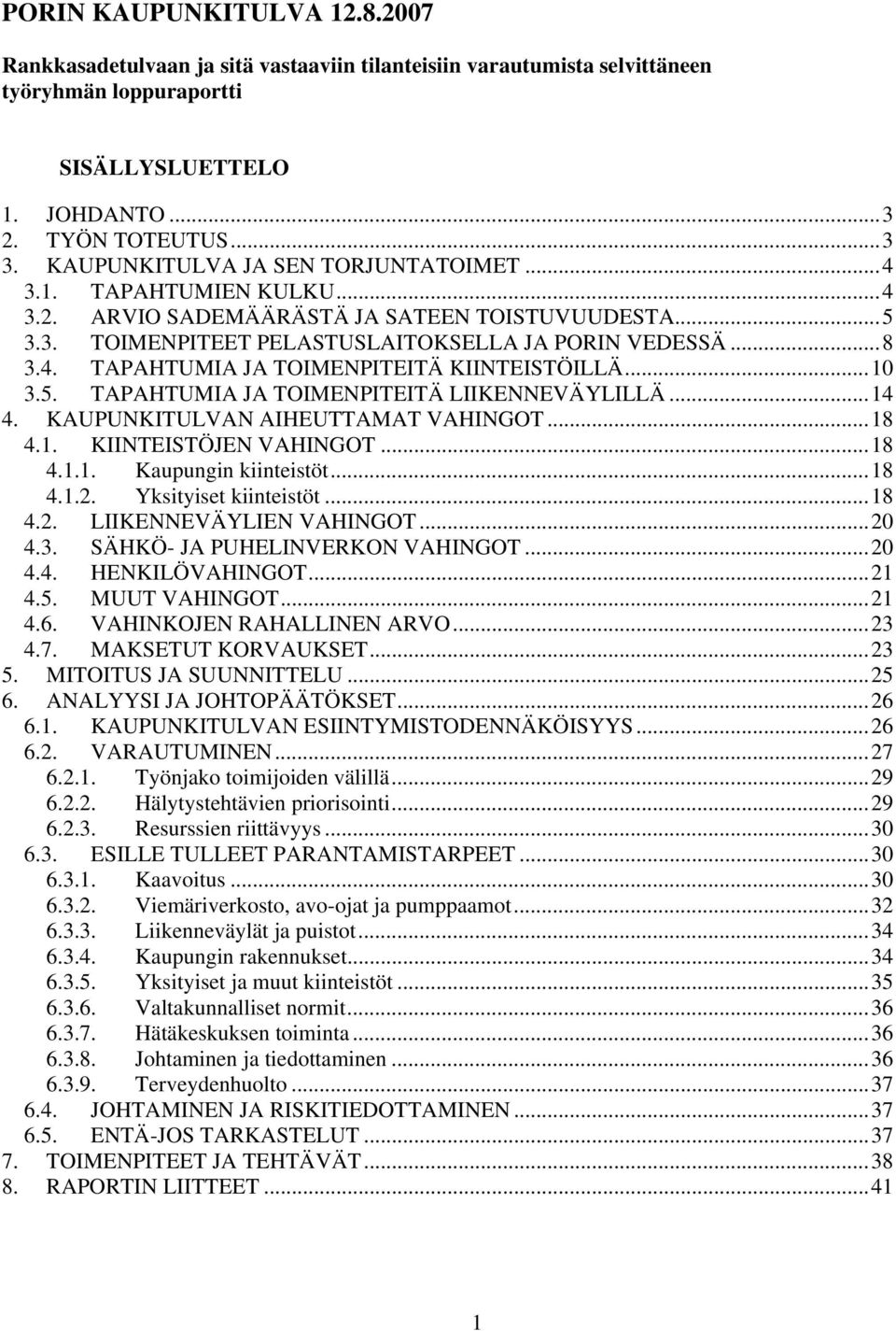 ..10 3.5. TAPAHTUMIA JA TOIMENPITEITÄ LIIKENNEVÄYLILLÄ...14 4. KAUPUNKITULVAN AIHEUTTAMAT VAHINGOT...18 4.1. KIINTEISTÖJEN VAHINGOT...18 4.1.1. Kaupungin kiinteistöt...18 4.1.2.