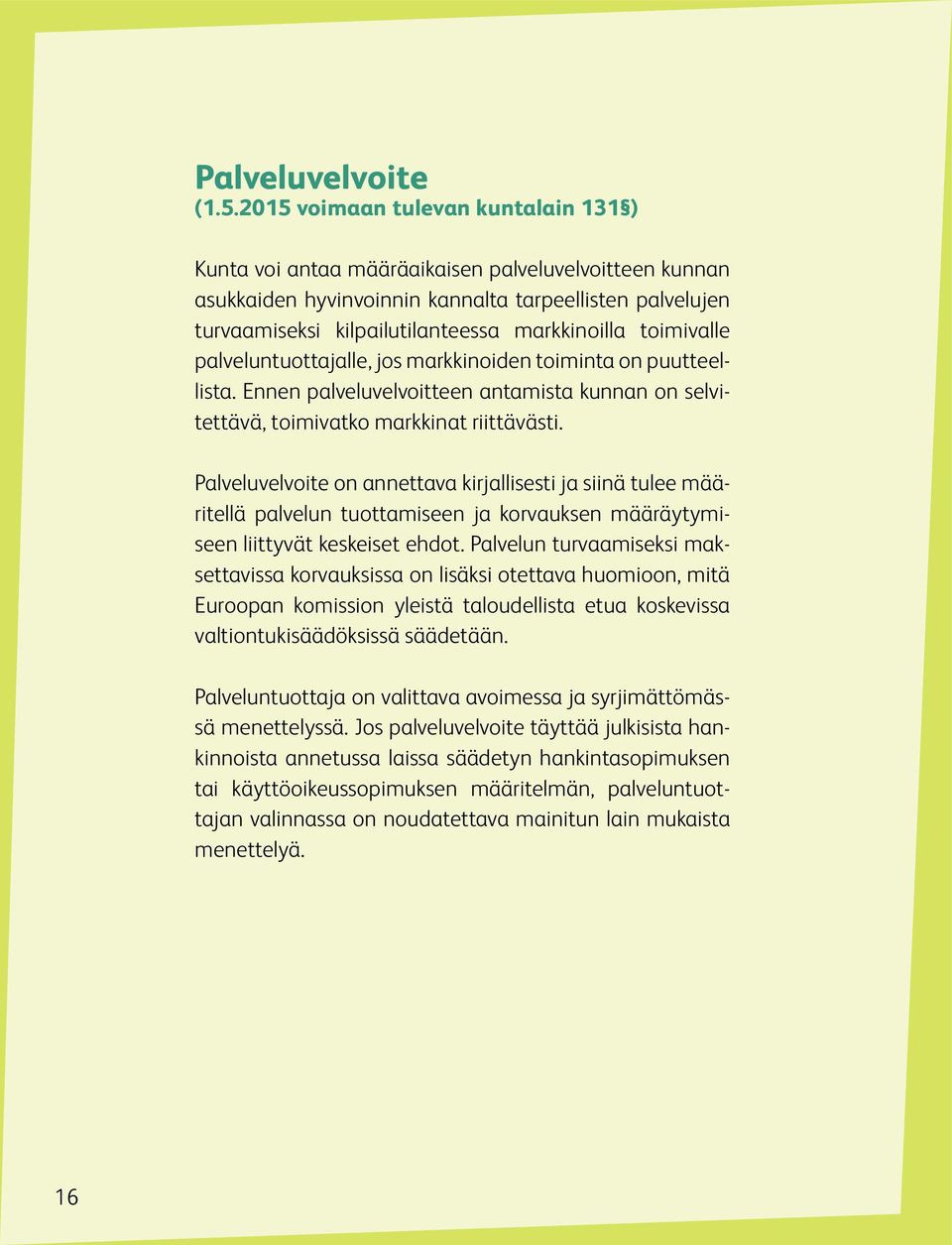 toimivalle palveluntuottajalle, jos markkinoiden toiminta on puutteellista. Ennen palveluvelvoitteen antamista kunnan on selvitettävä, toimivatko markkinat riittävästi.