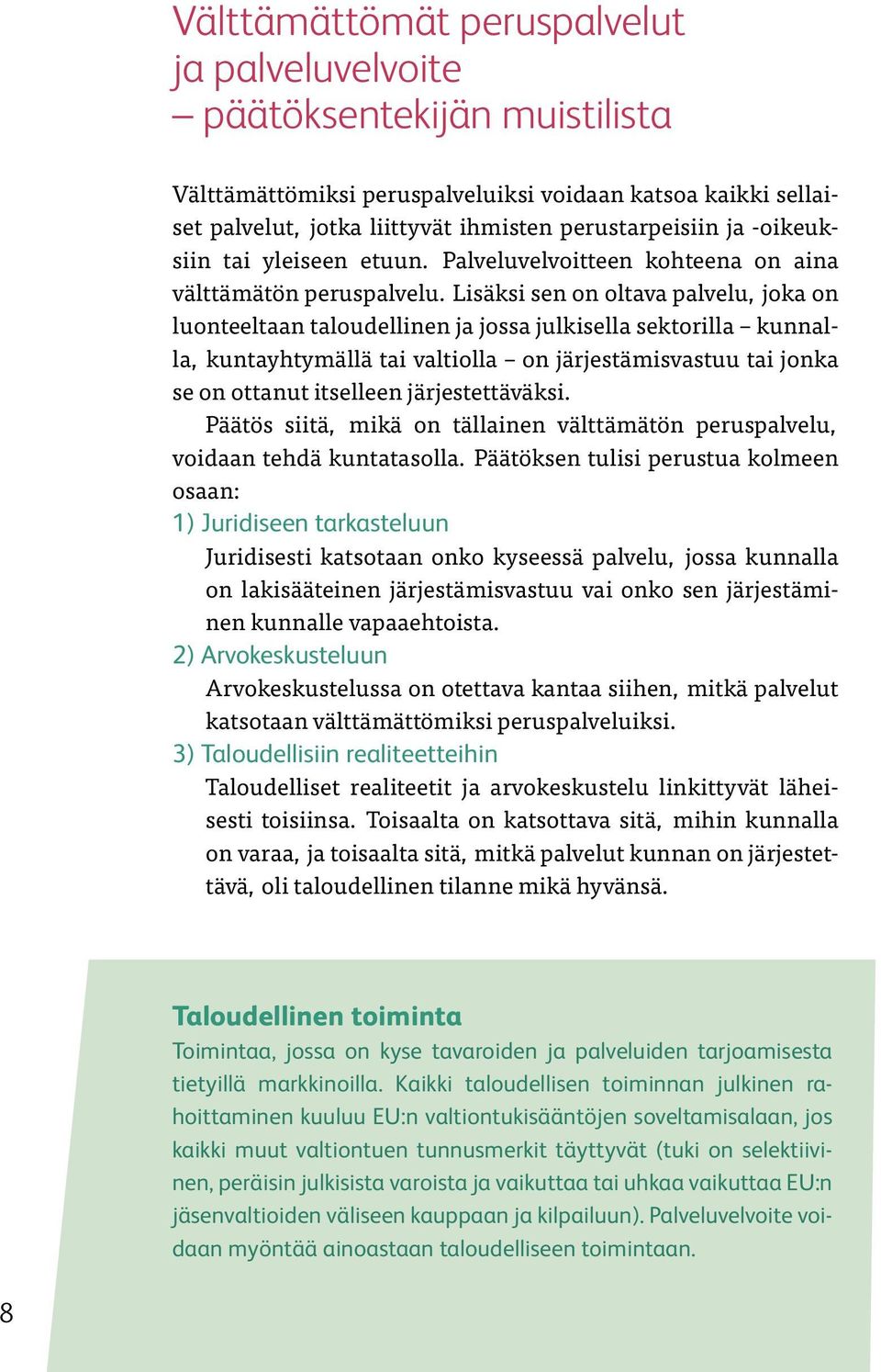 Lisäksi sen on oltava palvelu, joka on luonteeltaan taloudellinen ja jossa julkisella sektorilla kunnalla, kuntayhtymällä tai valtiolla on järjestämisvastuu tai jonka se on ottanut itselleen