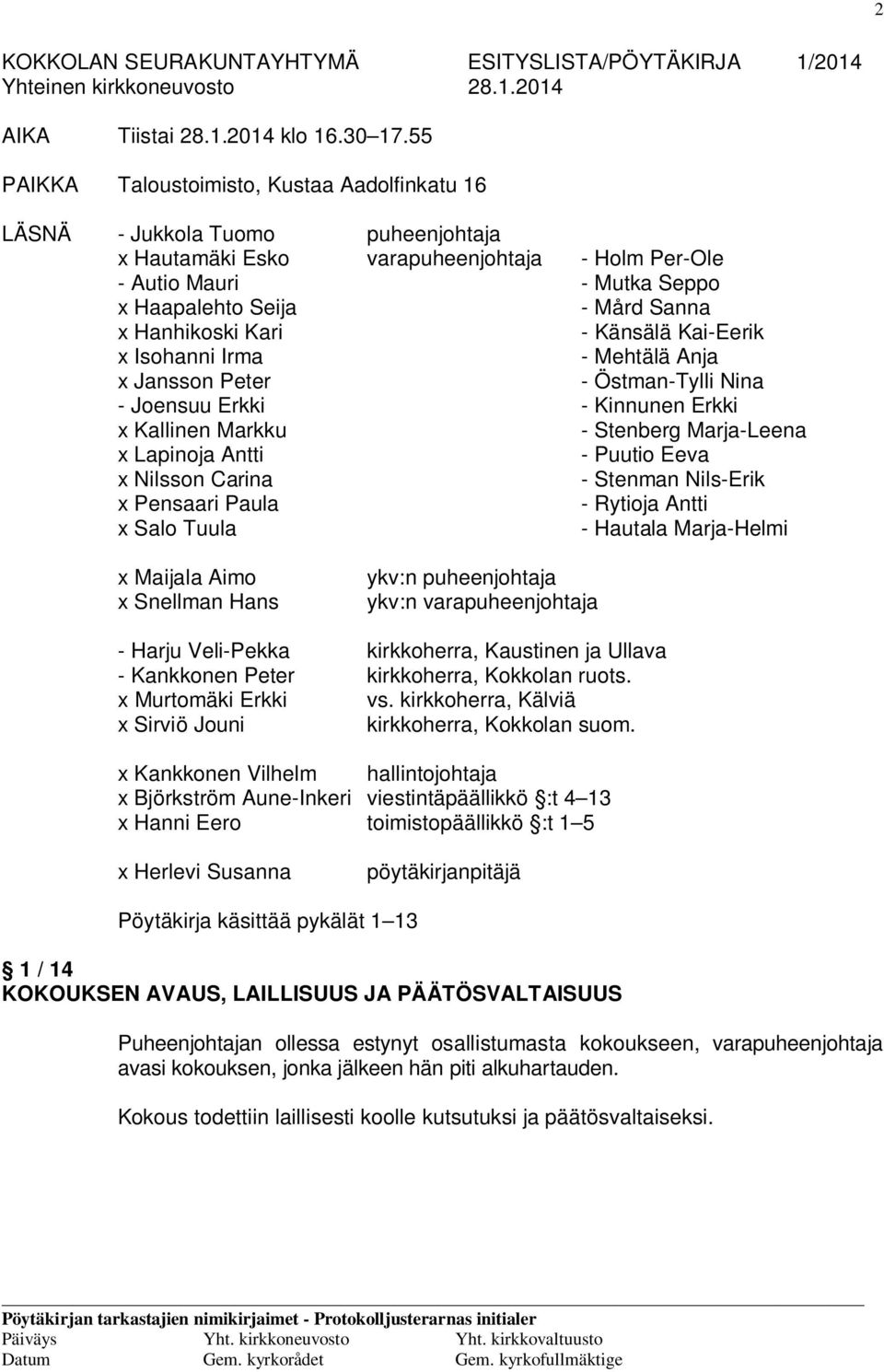 Hanhikoski Kari - Känsälä Kai-Eerik x Isohanni Irma - Mehtälä Anja x Jansson Peter - Östman-Tylli Nina - Joensuu Erkki - Kinnunen Erkki x Kallinen Markku - Stenberg Marja-Leena x Lapinoja Antti -