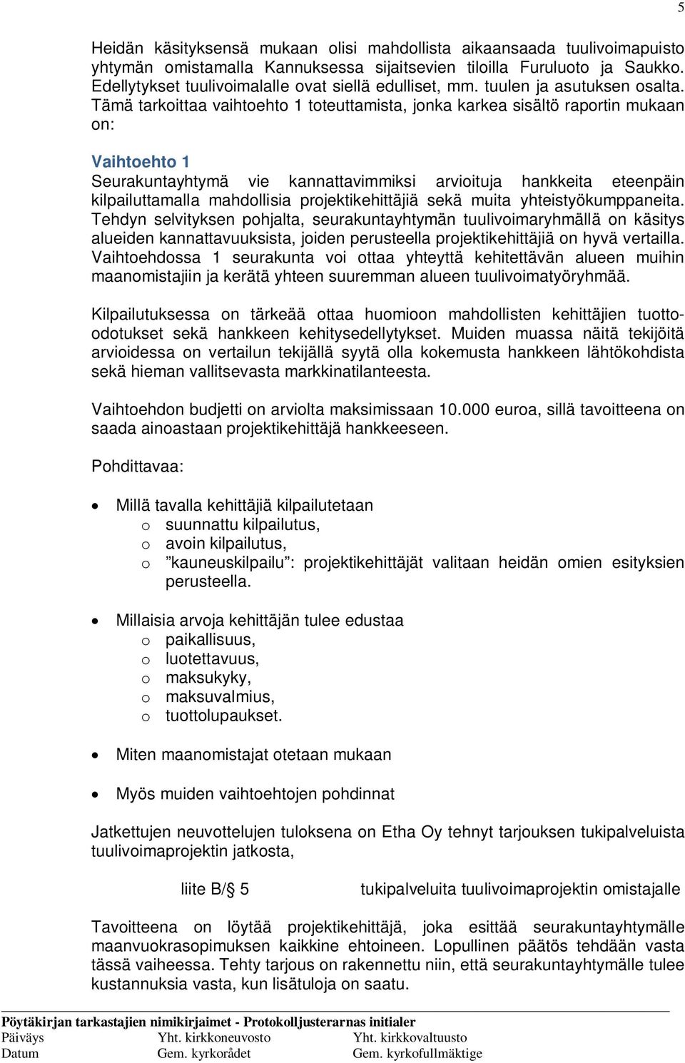 Tämä tarkoittaa vaihtoehto 1 toteuttamista, jonka karkea sisältö raportin mukaan on: Vaihtoehto 1 Seurakuntayhtymä vie kannattavimmiksi arvioituja hankkeita eteenpäin kilpailuttamalla mahdollisia