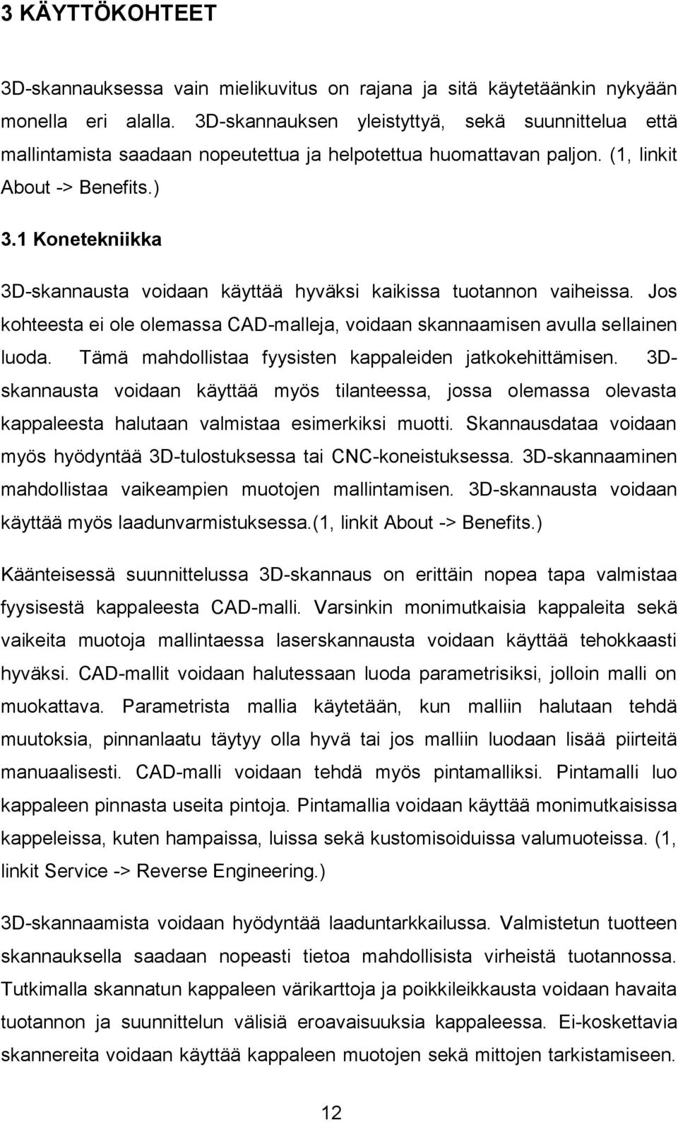 1 Konetekniikka 3D-skannausta voidaan käyttää hyväksi kaikissa tuotannon vaiheissa. Jos kohteesta ei ole olemassa CAD-malleja, voidaan skannaamisen avulla sellainen luoda.