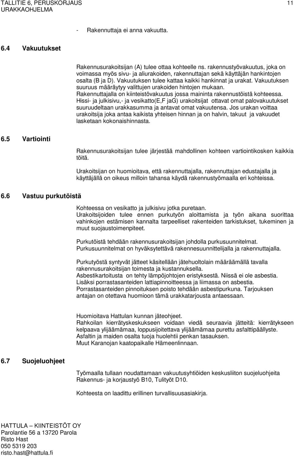 Vakuutuksen suuruus määräytyy valittujen urakoiden hintojen mukaan. Rakennuttajalla on kiinteistövakuutus jossa maininta rakennustöistä kohteessa.