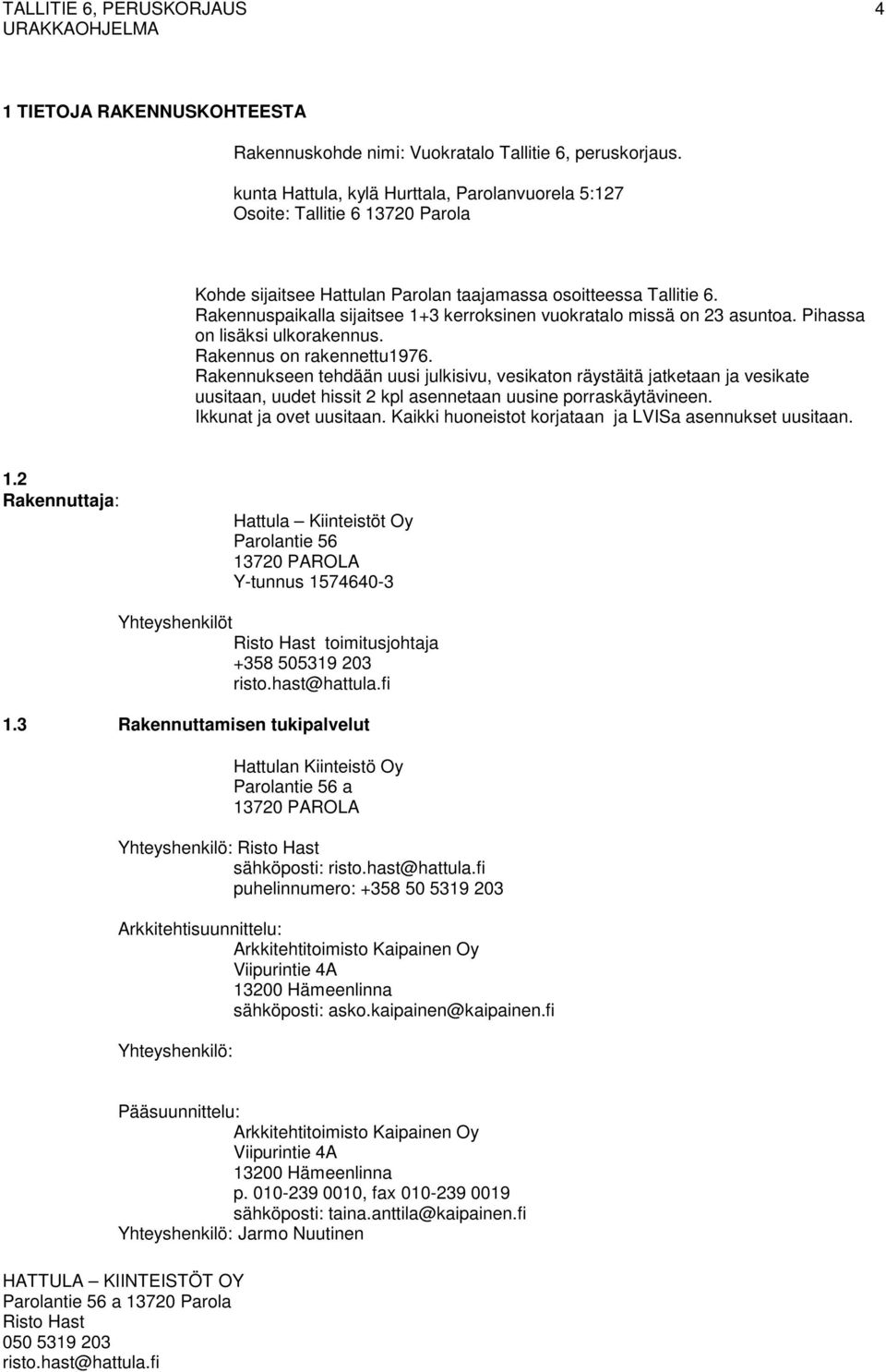Rakennuspaikalla sijaitsee 1+3 kerroksinen vuokratalo missä on 23 asuntoa. Pihassa on lisäksi ulkorakennus. Rakennus on rakennettu1976.