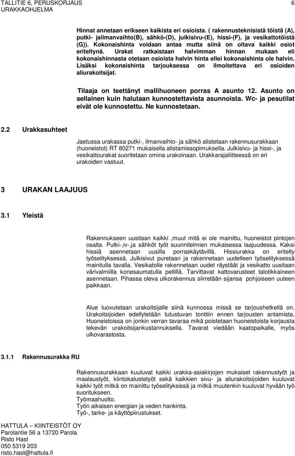 Lisäksi kokonaishinta tarjouksessa on ilmoitettava eri osioiden aliurakoitsijat. Tilaaja on teettänyt mallihuoneen porras A asunto 12. Asunto on sellainen kuin halutaan kunnostettavista asunnoista.