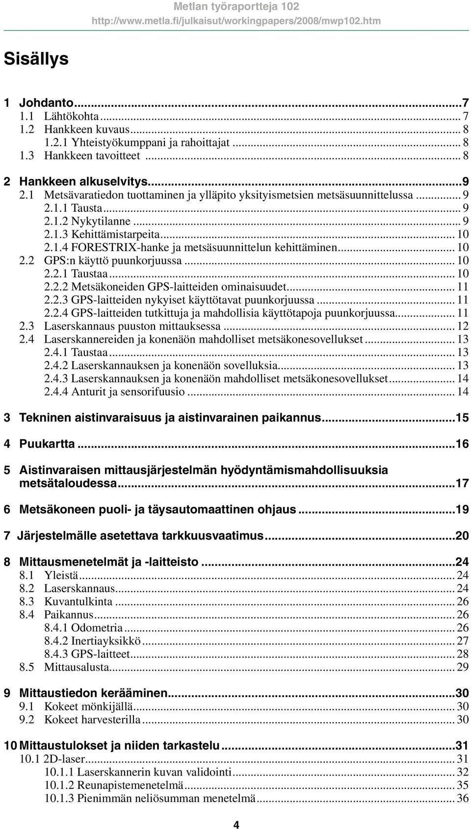 .. 10 2.2 GPS:n käyttö puunkorjuussa... 10 2.2.1 Taustaa... 10 2.2.2 Metsäkoneiden GPS-laitteiden ominaisuudet... 11 2.2.3 GPS-laitteiden nykyiset käyttötavat puunkorjuussa... 11 2.2.4 GPS-laitteiden tutkittuja ja mahdollisia käyttötapoja puunkorjuussa.