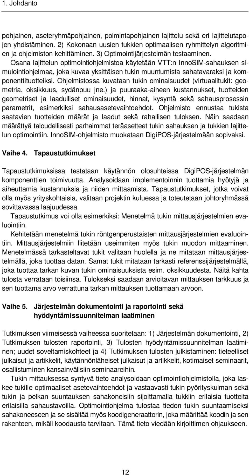 Osana lajittelun optimointiohjelmistoa käytetään VTT:n InnoSIM-sahauksen simulointiohjelmaa, joka kuvaa yksittäisen tukin muuntumista sahatavaraksi ja komponenttituotteiksi.