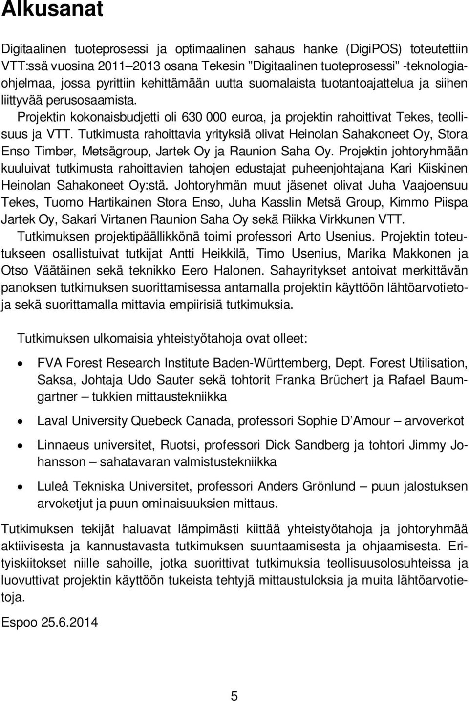 Tutkimusta rahoittavia yrityksiä olivat Heinolan Sahakoneet Oy, Stora Enso Timber, Metsägroup, Jartek Oy ja Raunion Saha Oy.