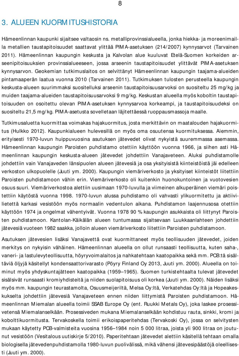 Hämeenlinnan kaupungin keskusta ja Kalvolan alue kuuluvat Etelä-Suomen korkeiden arseenipitoisuuksien provinssialueeseen, jossa arseenin taustapitoisuudet ylittävät PIMA-asetuksen kynnysarvon.