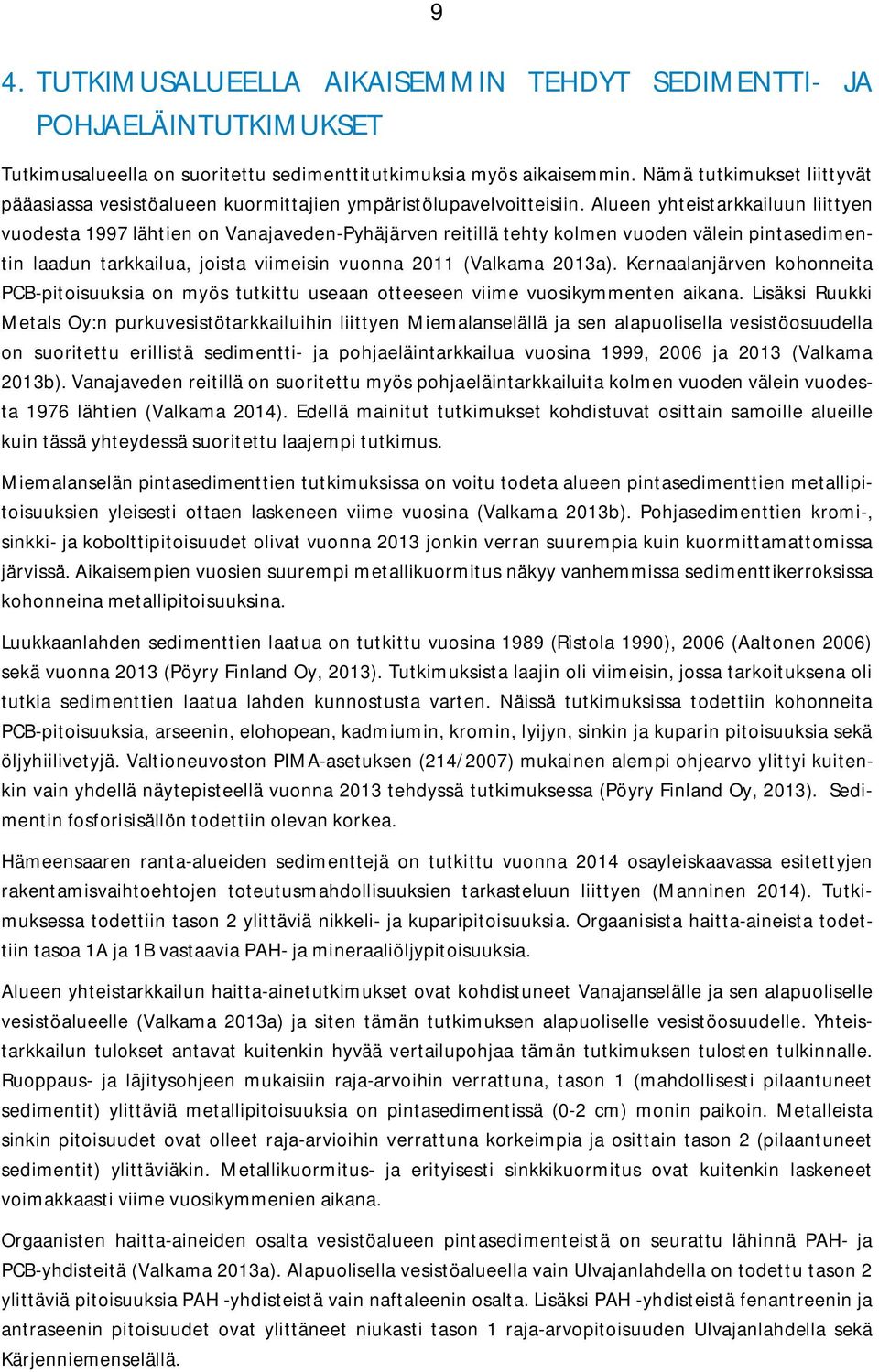 Alueen yhteistarkkailuun liittyen vuodesta 1997 lähtien on Vanajaveden-Pyhäjärven reitillä tehty kolmen vuoden välein pintasedimentin laadun tarkkailua, joista viimeisin vuonna 2011 (Valkama 2013a).