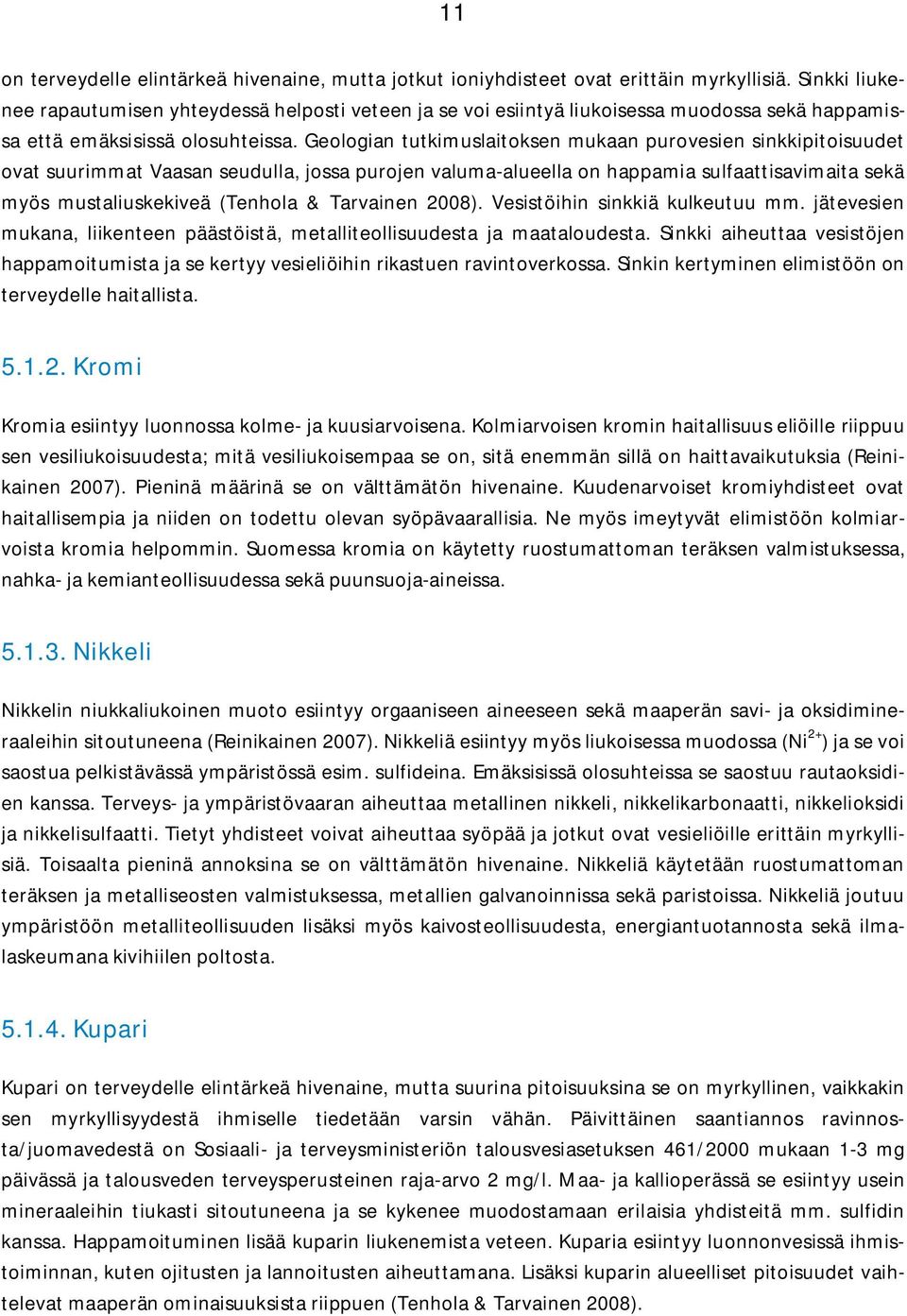 Geologian tutkimuslaitoksen mukaan purovesien sinkkipitoisuudet ovat suurimmat Vaasan seudulla, jossa purojen valuma-alueella on happamia sulfaattisavimaita sekä myös mustaliuskekiveä (Tenhola &