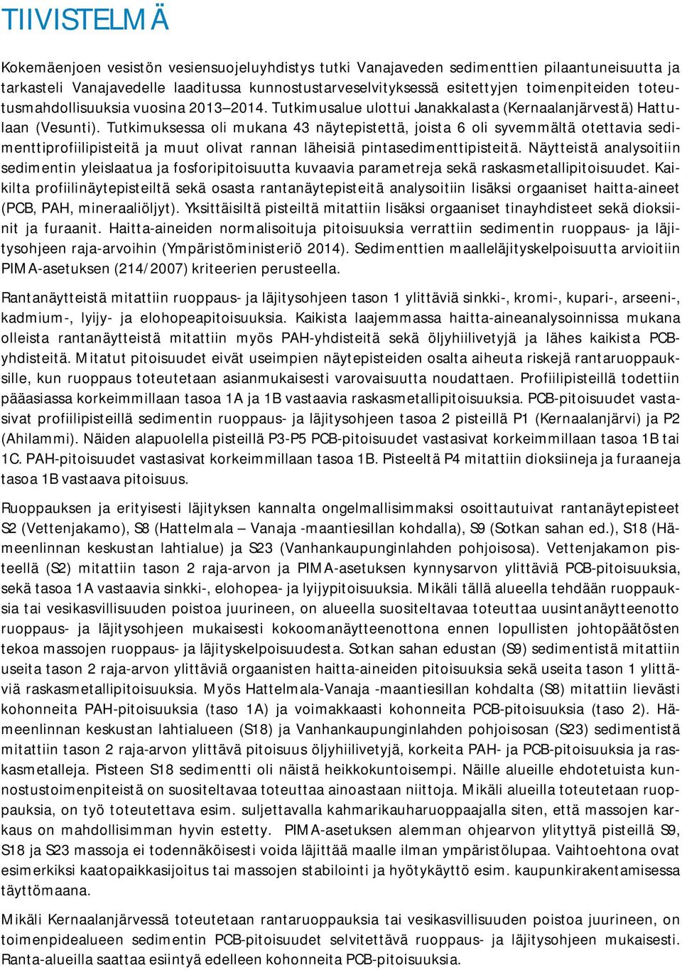 Tutkimuksessa oli mukana 43 näytepistettä, joista 6 oli syvemmältä otettavia sedimenttiprofiilipisteitä ja muut olivat rannan läheisiä pintasedimenttipisteitä.