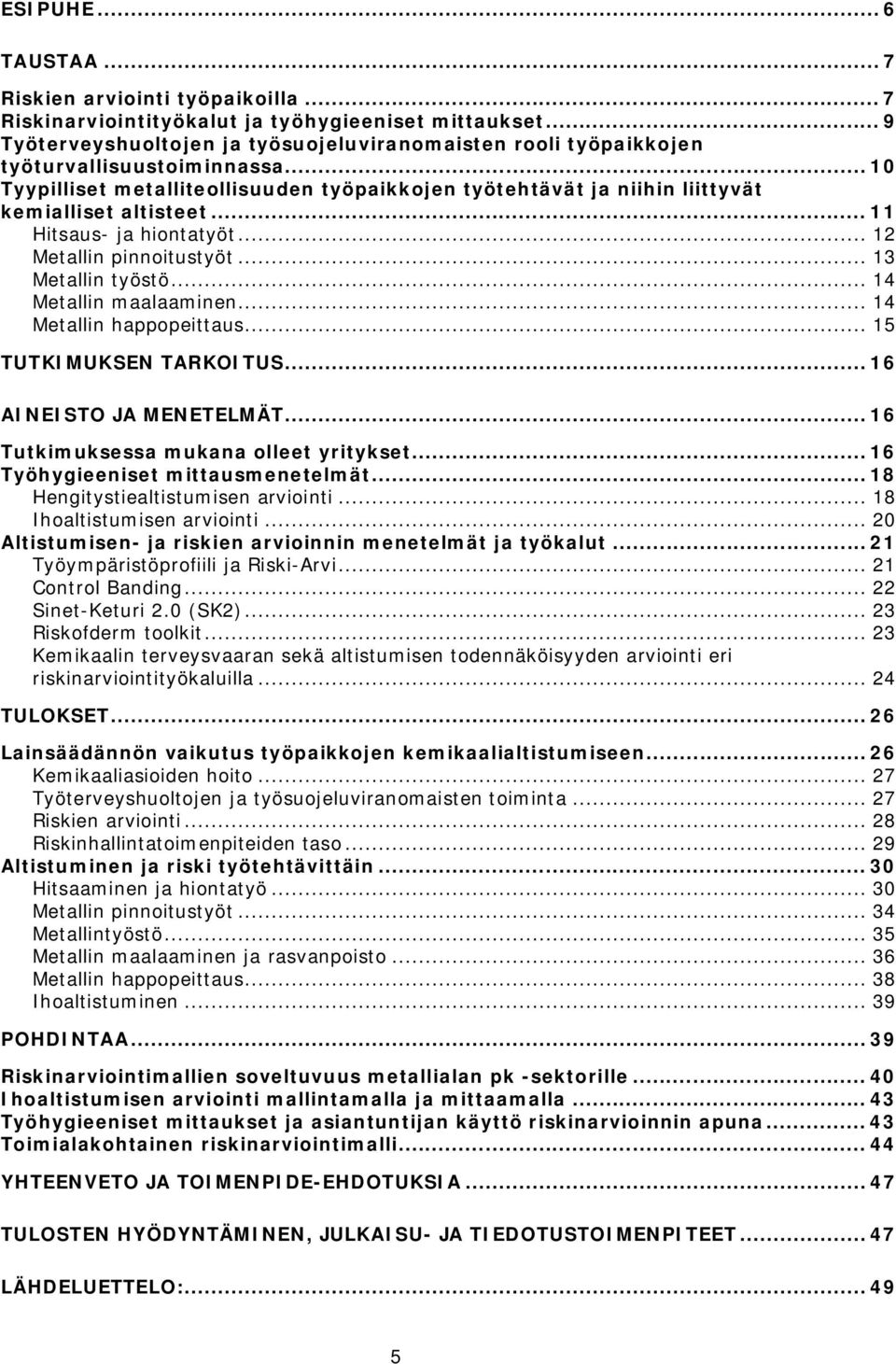 .. 11 Hitsaus ja hiontatyöt... 12 Metallin pinnoitustyöt... 13 Metallin työstö... 14 Metallin maalaaminen... 14 Metallin happopeittaus... 15 TUTKIMUKSEN TARKOITUS...16 AINEISTO JA MENETELMÄT.