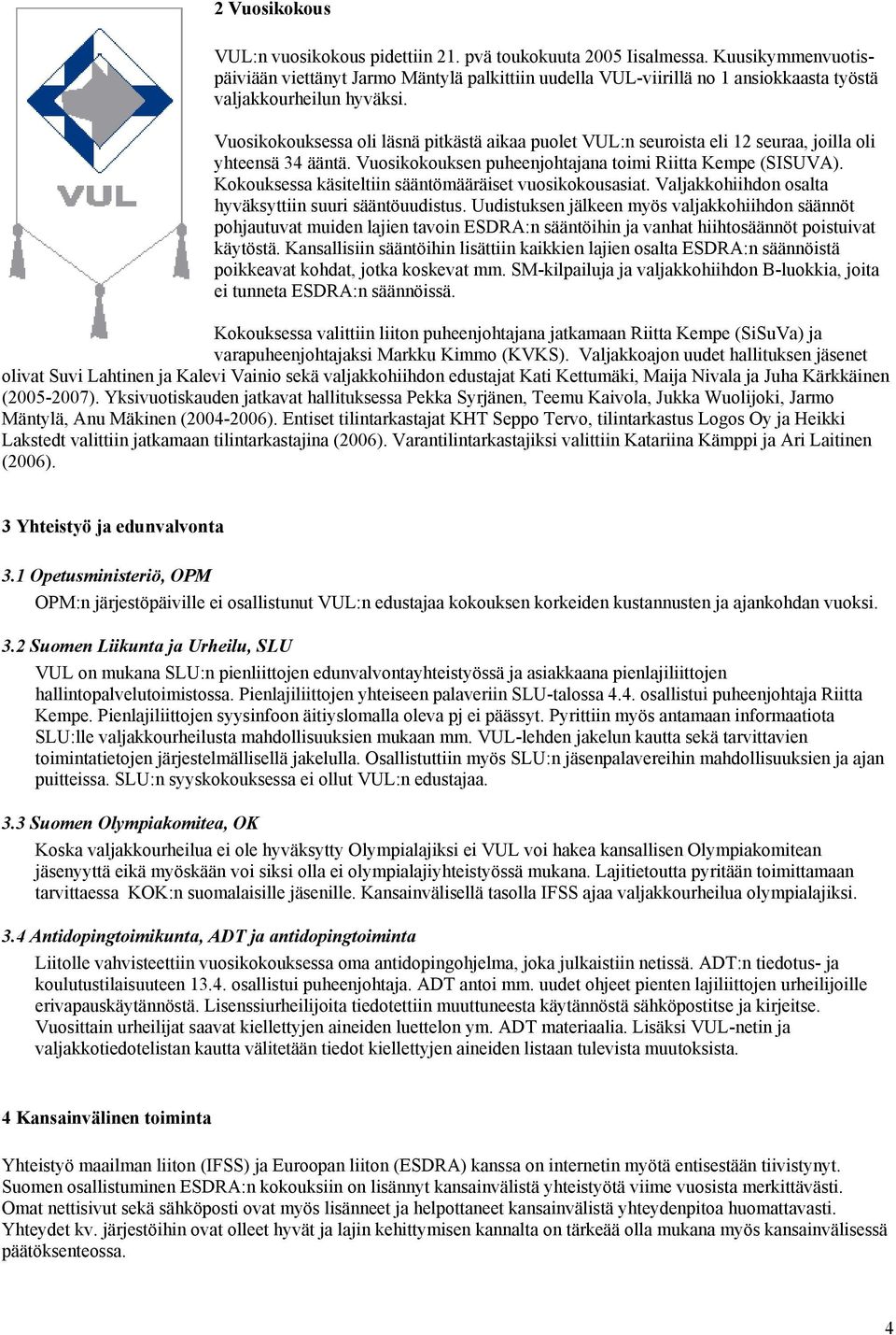 Vuosikokouksessa oli läsnä pitkästä aikaa puolet VUL:n seuroista eli 12 seuraa, joilla oli yhteensä 34 ääntä. Vuosikokouksen puheenjohtajana toimi Riitta Kempe (SISUVA).