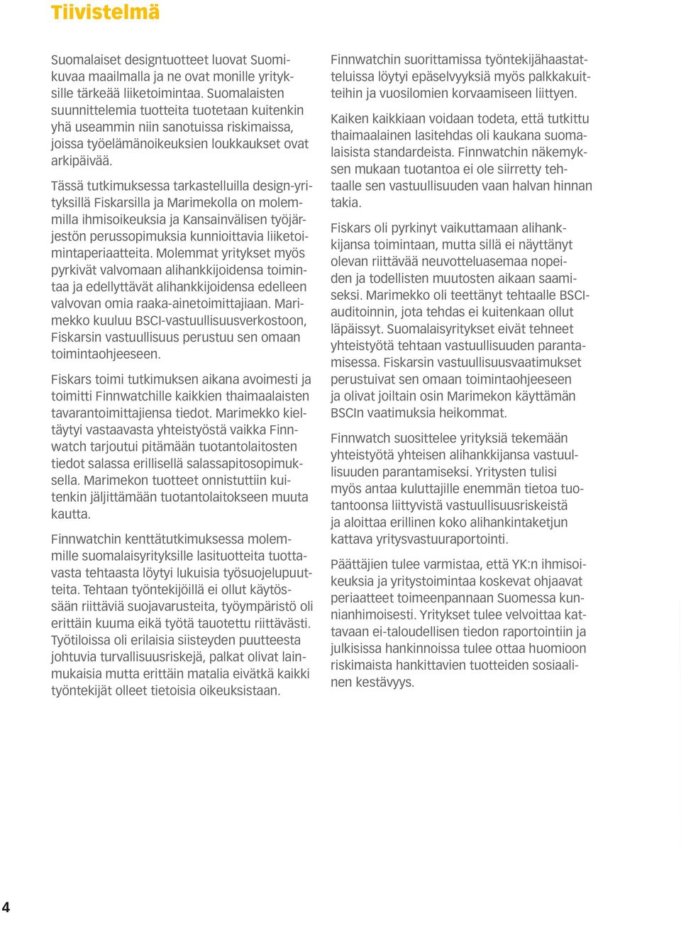 Tässä tutkimuksessa tarkastelluilla design-yrityksillä Fiskarsilla ja Marimekolla on molemmilla ihmisoikeuksia ja Kansainvälisen työjärjestön perussopimuksia kunnioittavia liiketoimintaperiaatteita.