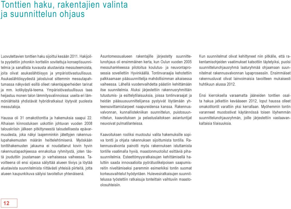 Asukaslähtöisyydestä jalostuivat sittemmin messutapahtumassa näkyvästi esillä olleet rakentajaperheiden tarinat ja mm. kotikylpylä-teema.