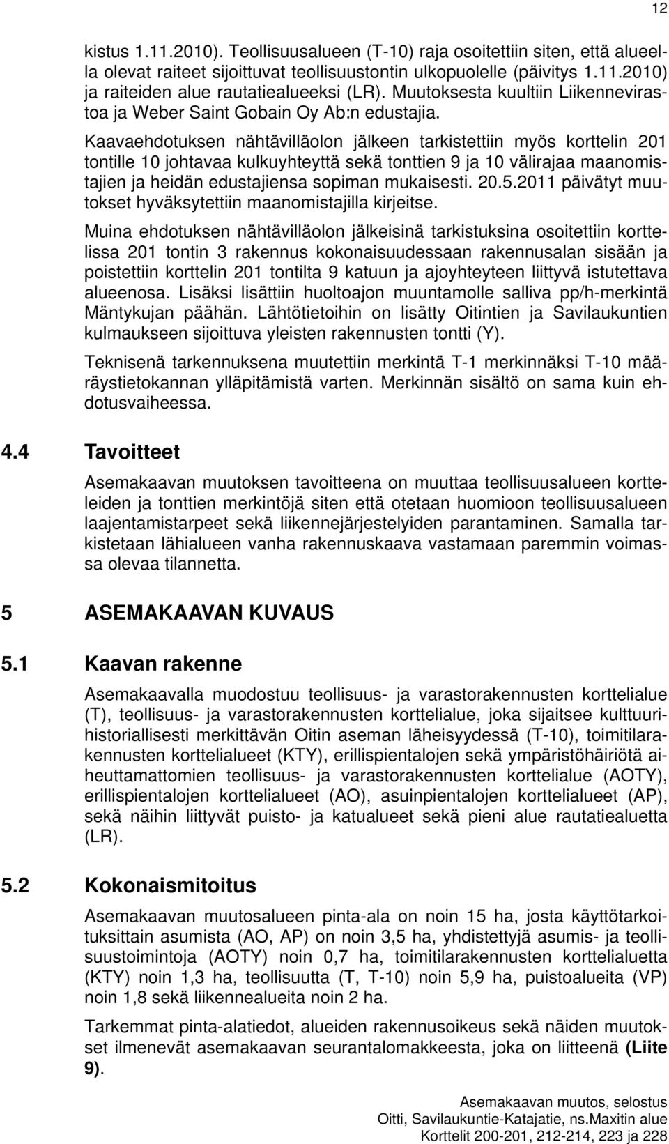 Kaavaehdotuksen nähtävilläolon jälkeen tarkistettiin myös korttelin 201 tontille 10 johtavaa kulkuyhteyttä sekä tonttien 9 ja 10 välirajaa maanomistajien ja heidän edustajiensa sopiman mukaisesti. 20.5.