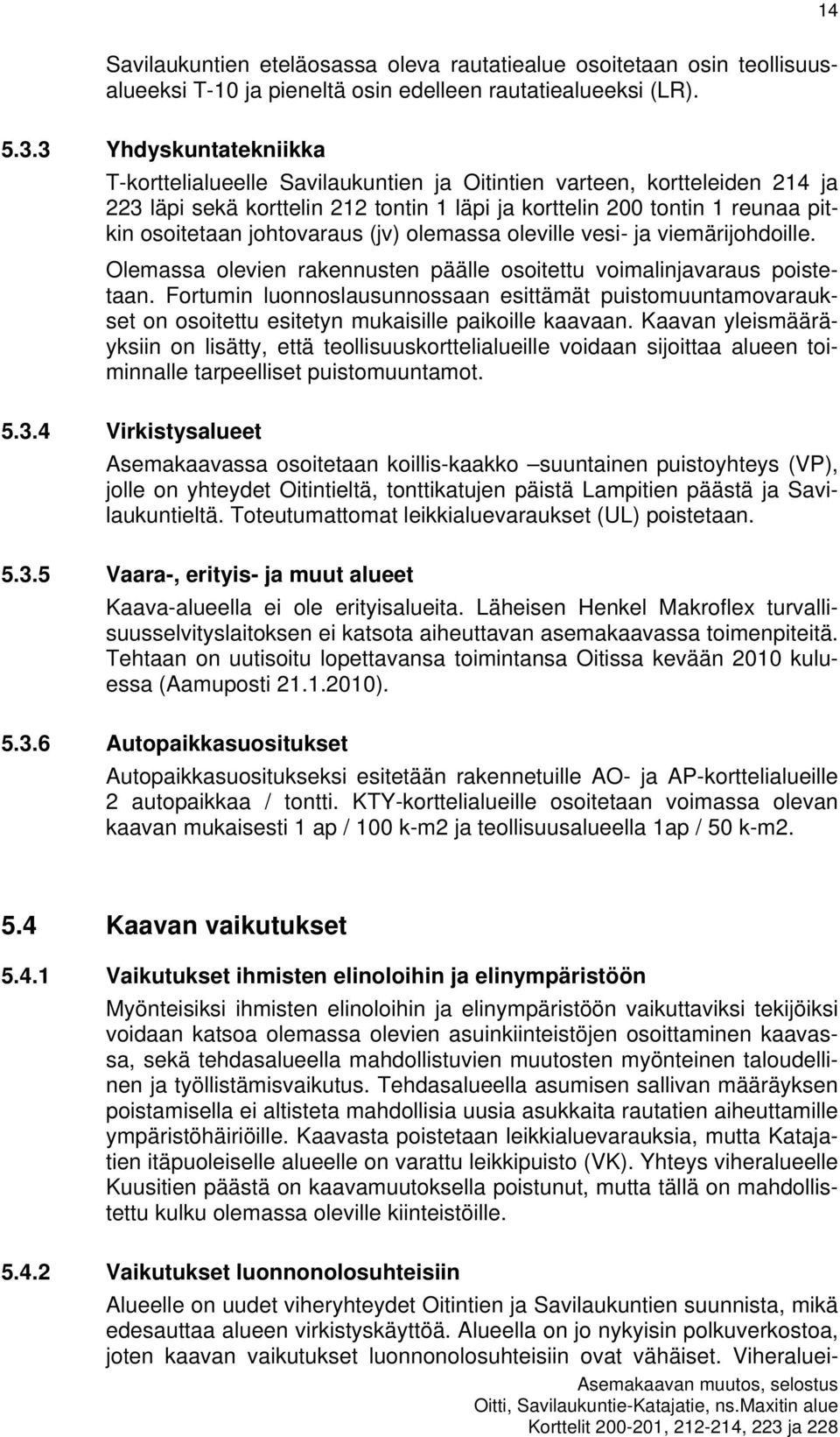 johtovaraus (jv) olemassa oleville vesi- ja viemärijohdoille. Olemassa olevien rakennusten päälle osoitettu voimalinjavaraus poistetaan.