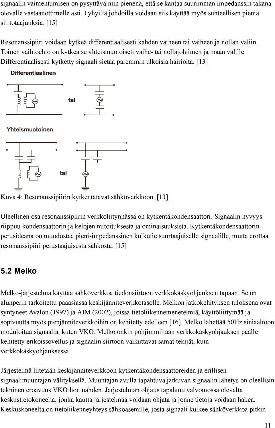 Toinen vaihtoehto on kytkeä se yhteismuotoiseti vaihe- tai nollajohtimen ja maan välille. Differentiaalisesti kytketty signaali sietää paremmin ulkoisia häiriöitä.