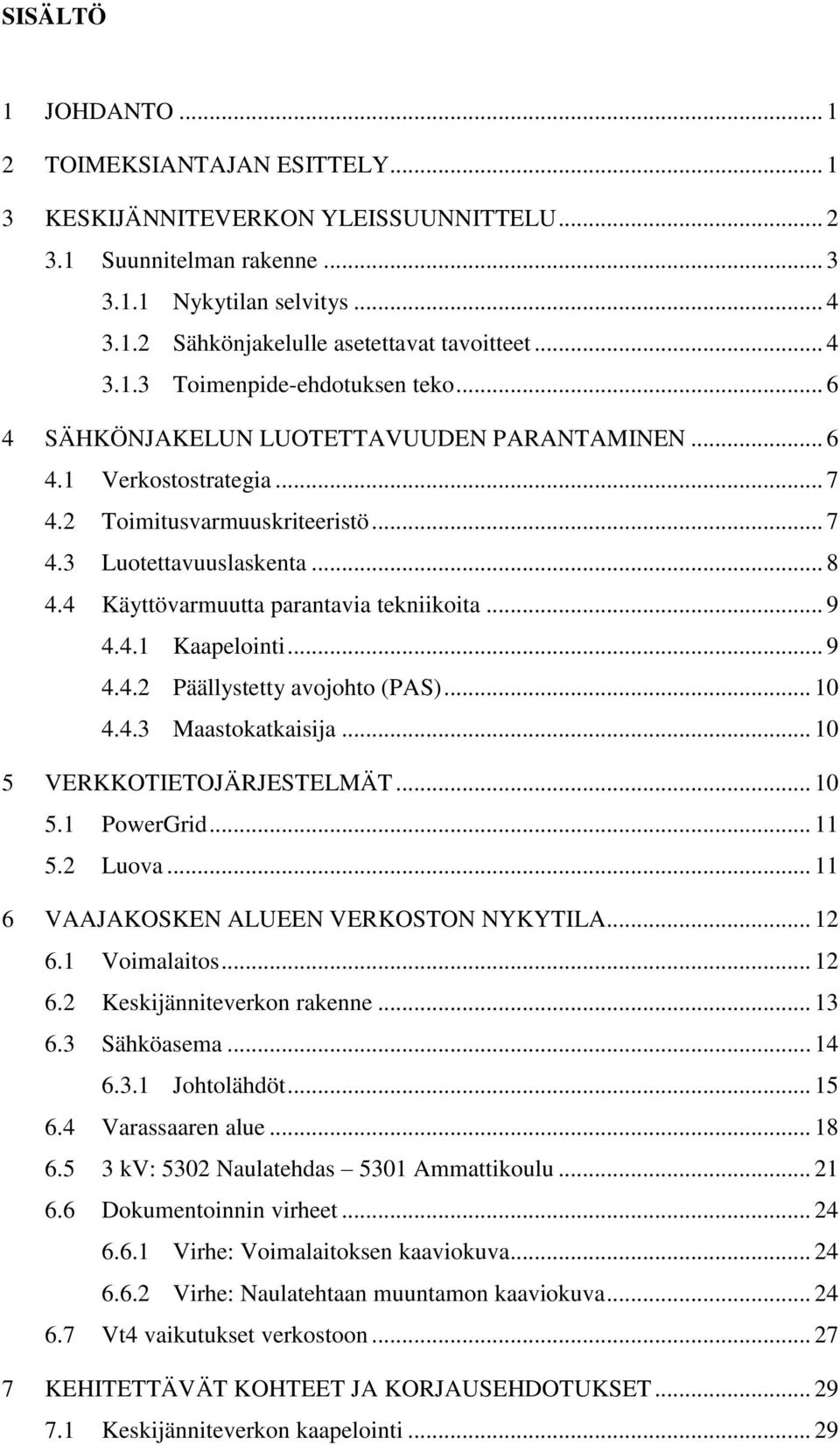 4 Käyttövarmuutta parantavia tekniikoita... 9 4.4.1 Kaapelointi... 9 4.4.2 Päällystetty avojohto (PAS)... 10 4.4.3 Maastokatkaisija... 10 5 VERKKOTIETOJÄRJESTELMÄT... 10 5.1 PowerGrid... 11 5.2 Luova.