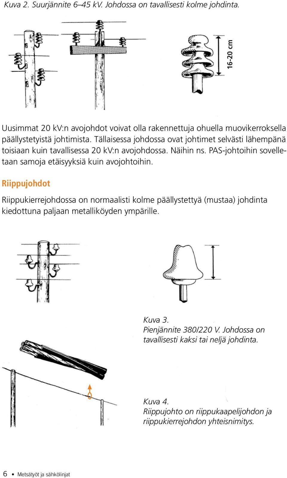 Tällaisessa johdossa ovat johtimet selvästi lähempänä toisiaan kuin tavallisessa 20 kv:n avojohdossa. Näihin ns.