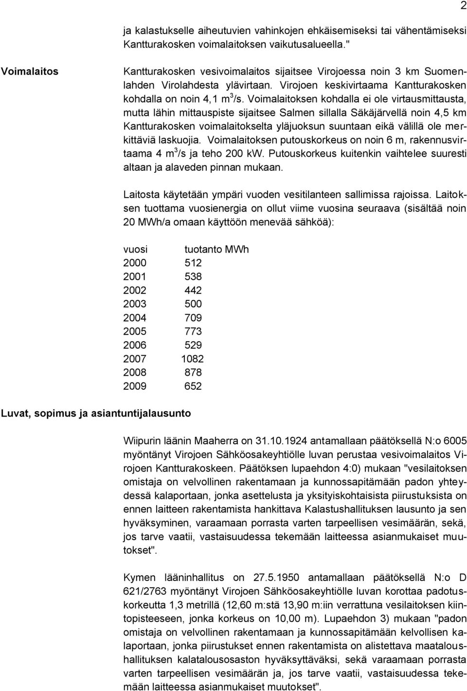 Voimalaitoksen kohdalla ei ole virtausmittausta, mutta lähin mittauspiste sijaitsee Salmen sillalla Säkäjärvellä noin 4,5 km Kantturakosken voimalaitokselta yläjuoksun suuntaan eikä välillä ole