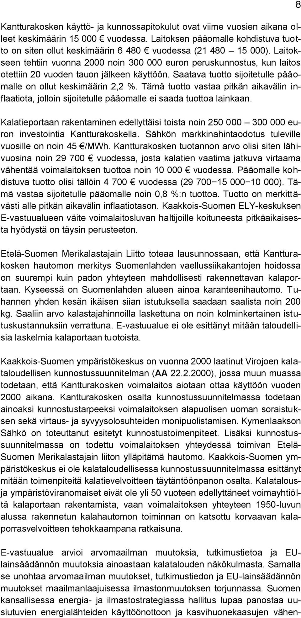 Laitokseen tehtiin vuonna 2000 noin 300 000 euron peruskunnostus, kun laitos otettiin 20 vuoden tauon jälkeen käyttöön. Saatava tuotto sijoitetulle pääomalle on ollut keskimäärin 2,2 %.