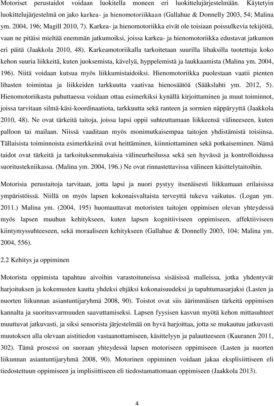 Karkea- ja hienomotoriikka eivät ole toisiaan poissulkevia tekijöitä, vaan ne pitäisi mieltää enemmän jatkumoiksi, joissa karkea- ja hienomotoriikka edustavat jatkumon eri päitä (Jaakkola 2010, 48).