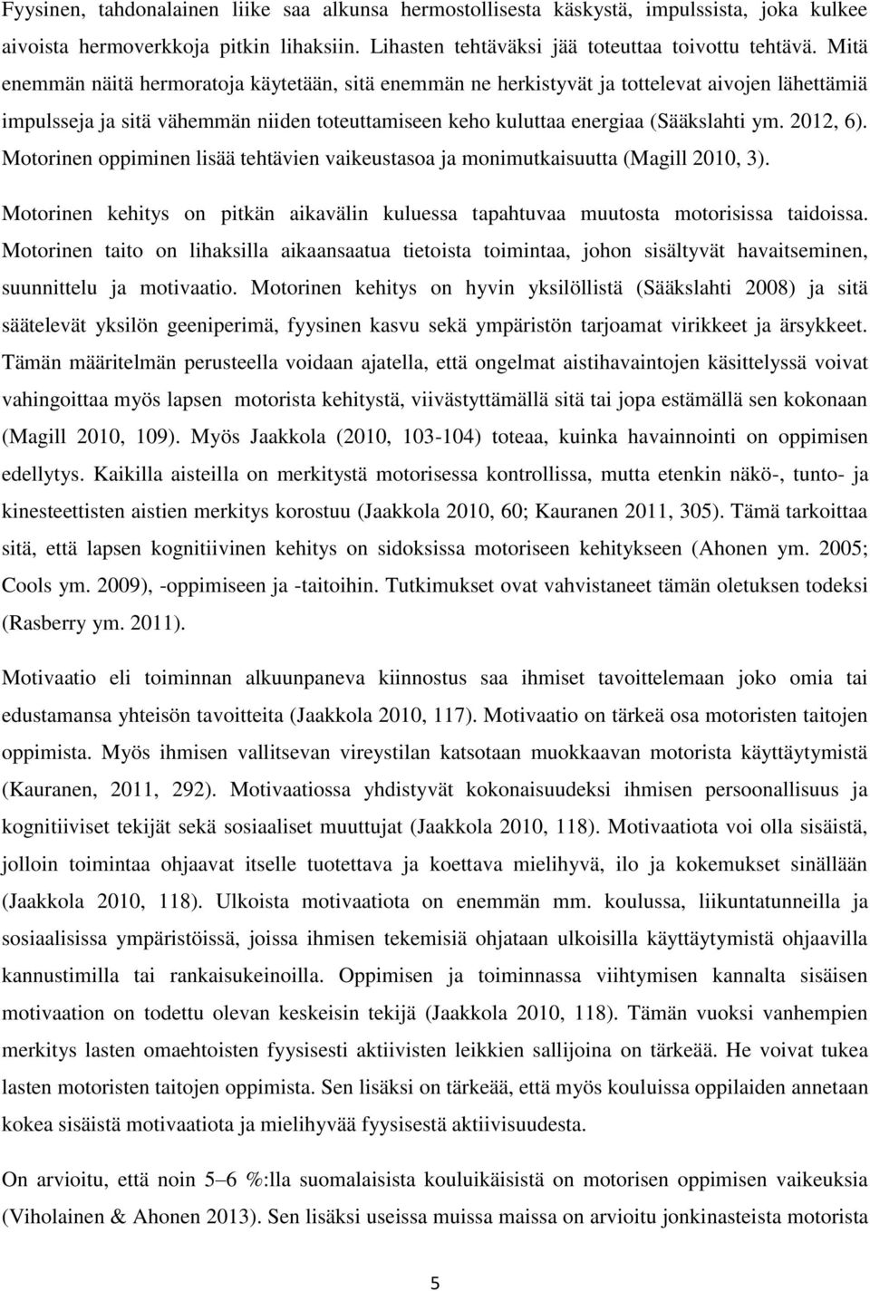 2012, 6). Motorinen oppiminen lisää tehtävien vaikeustasoa ja monimutkaisuutta (Magill 2010, 3). Motorinen kehitys on pitkän aikavälin kuluessa tapahtuvaa muutosta motorisissa taidoissa.