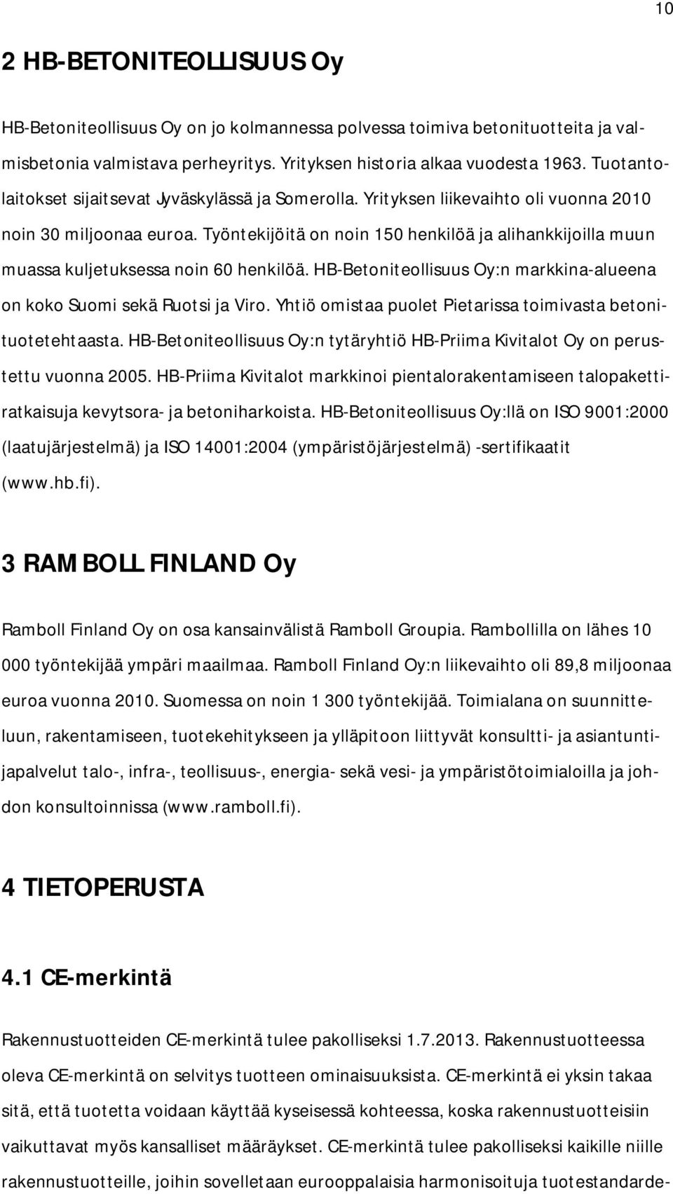 Työntekijöitä on noin 150 henkilöä ja alihankkijoilla muun muassa kuljetuksessa noin 60 henkilöä. HB-Betoniteollisuus Oy:n markkina-alueena on koko Suomi sekä Ruotsi ja Viro.