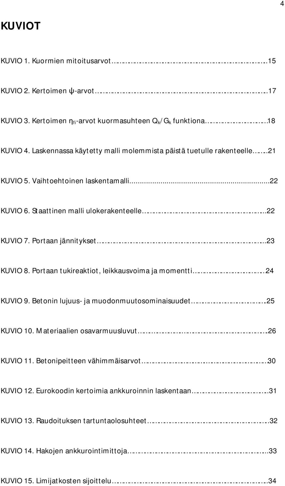 Portaan jännitykset...23 KUVIO 8. Portaan tukireaktiot, leikkausvoima ja momentti 24 KUVIO 9. Betonin lujuus- ja muodonmuutosominaisuudet.25 KUVIO 10. Materiaalien osavarmuusluvut.