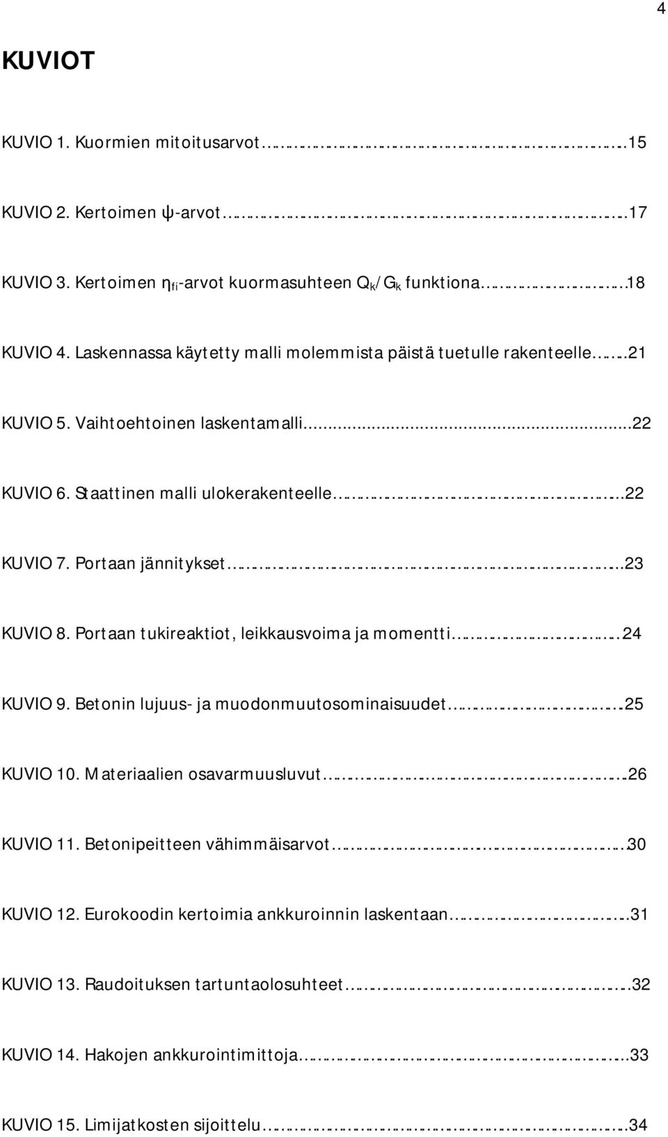 Portaan jännitykset...23 KUVIO 8. Portaan tukireaktiot, leikkausvoima ja momentti 24 KUVIO 9. Betonin lujuus- ja muodonmuutosominaisuudet.25 KUVIO 10. Materiaalien osavarmuusluvut.