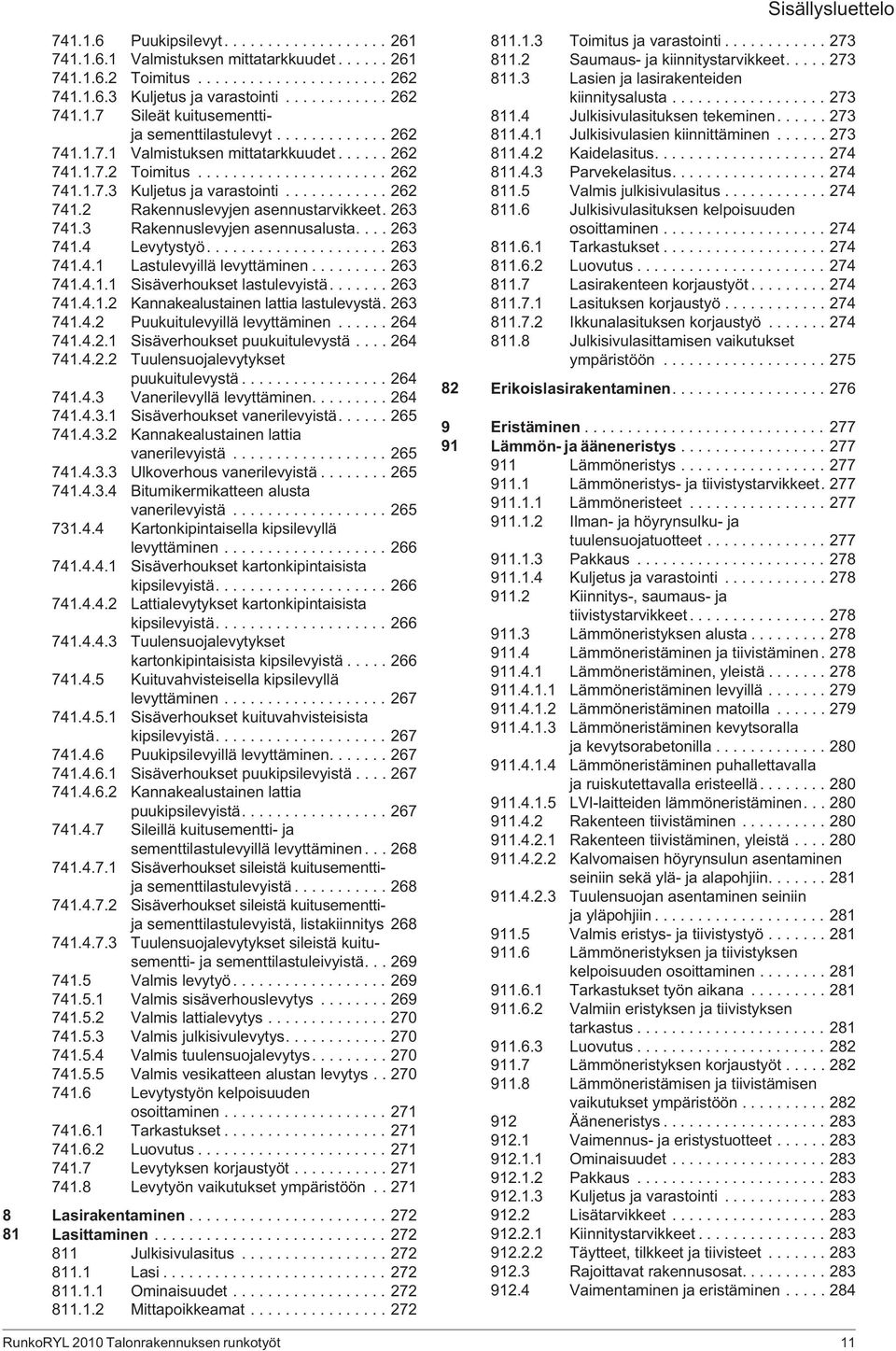 263 741.3 Rakennuslevyjen asennusalusta.... 263 741.4 Levytystyö..................... 263 741.4.1 Lastulevyillä levyttäminen......... 263 741.4.1.1 Sisäverhoukset lastulevyistä....... 263 741.4.1.2 Kannakealustainen lattia lastulevystä.