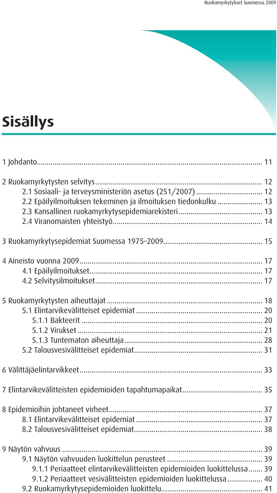 .. 17 5 Ruokamyrkytysten aiheuttajat... 18 5.1 Elintarvikevälitteiset epidemiat... 20 5.1.1 Bakteerit... 20 5.1.2 Virukset... 21 5.1.3 Tuntematon aiheuttaja... 28 5.2 Talousvesivälitteiset epidemiat.