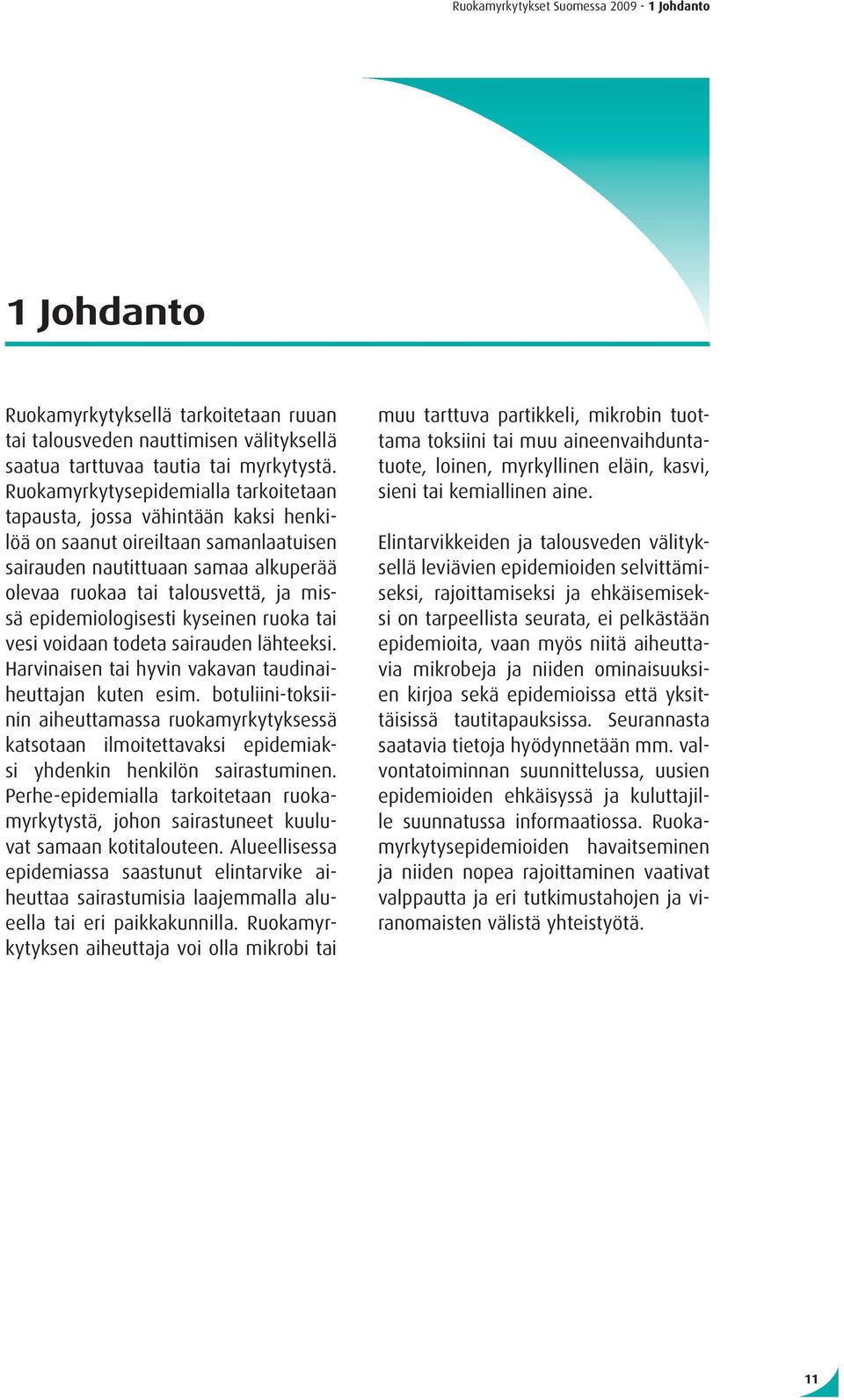 epidemiologisesti kyseinen ruoka tai vesi voidaan todeta sairauden lähteeksi. Harvinaisen tai hyvin vakavan taudinaiheuttajan kuten esim.