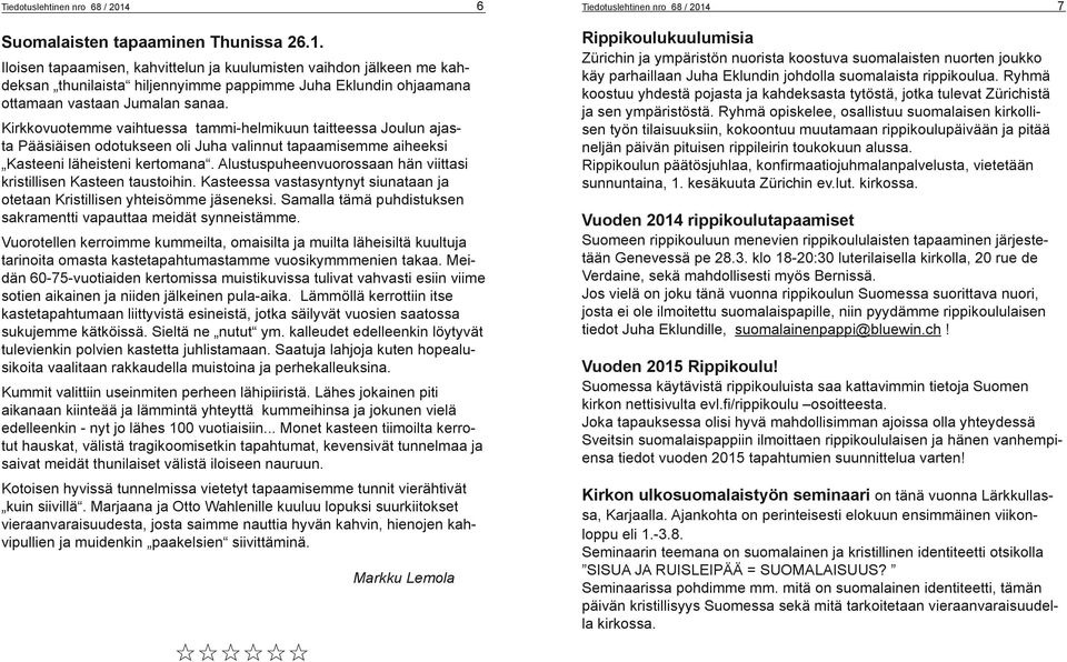 Alustuspuheenvuorossaan hän viittasi kristillisen Kasteen taustoihin. Kasteessa vastasyntynyt siunataan ja otetaan Kristillisen yhteisömme jäseneksi.