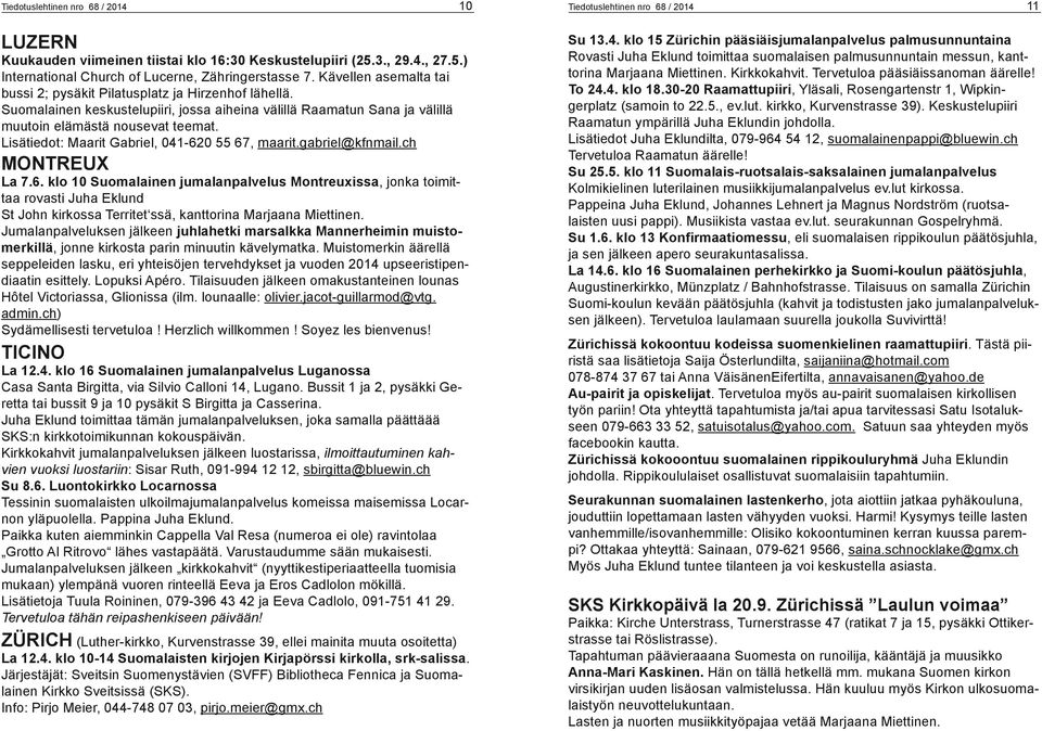 Lisätiedot: Maarit Gabriel, 041-620 55 67, maarit.gabriel@kfnmail.ch MONTREUX La 7.6. klo 10 Suomalainen jumalanpalvelus Montreuxissa, jonka toimittaa rovasti Juha Eklund St John kirkossa Territet ssä, kanttorina Marjaana Miettinen.